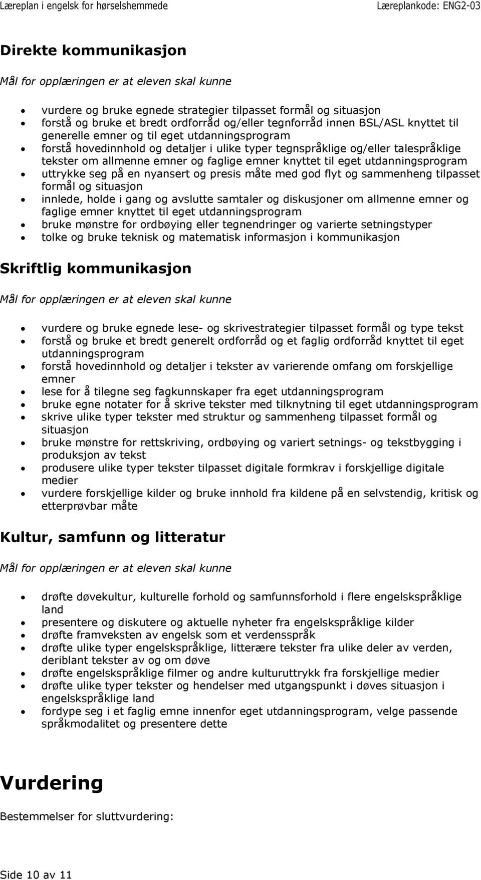 formål og situasjon innlede, holde i gang og avslutte samtaler og diskusjoner om allmenne emner og faglige emner knyttet til eget bruke mønstre for ordbøying eller tegnendringer og varierte