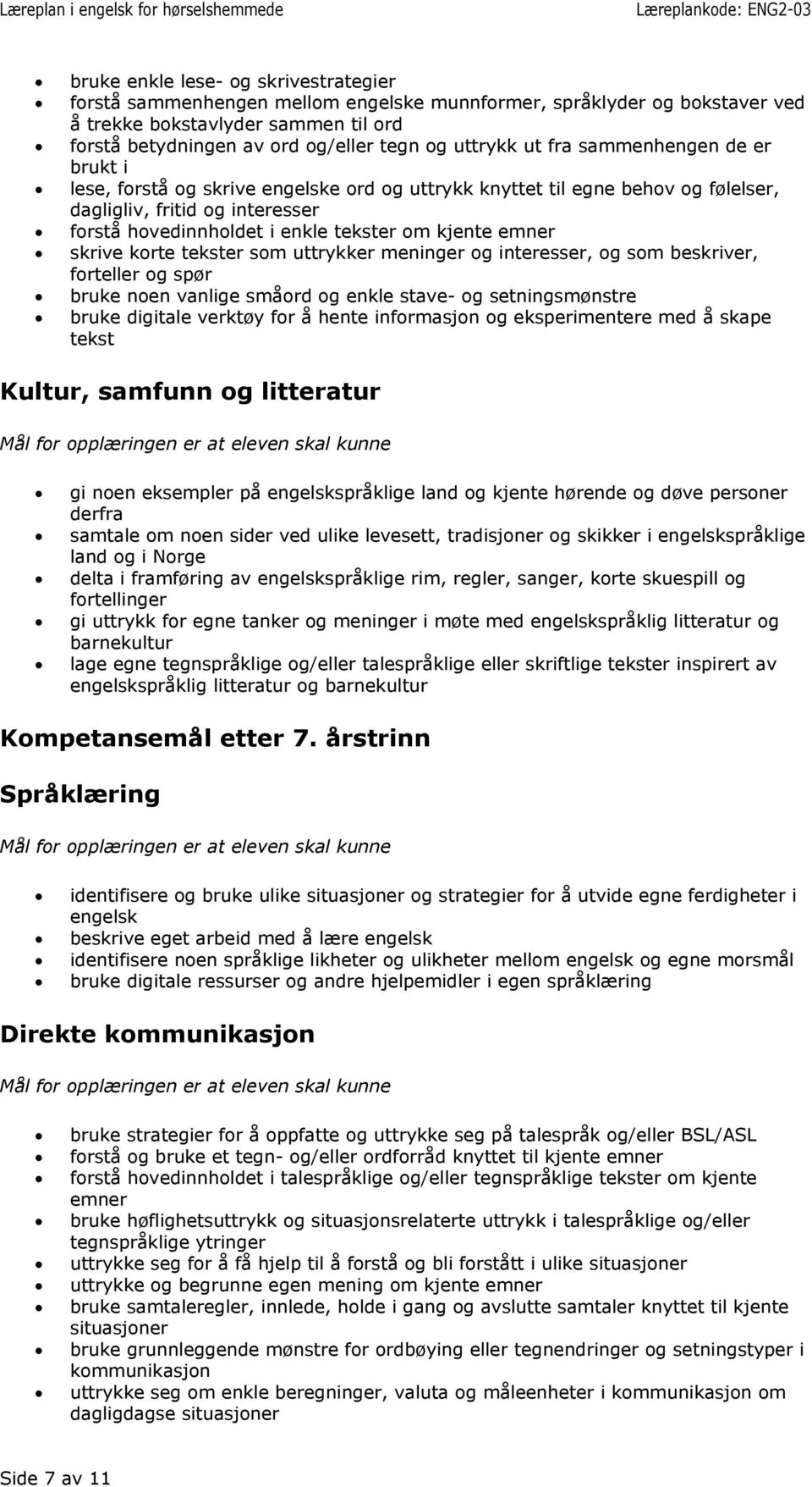 kjente emner skrive korte tekster som uttrykker meninger og interesser, og som beskriver, forteller og spør bruke noen vanlige småord og enkle stave- og setningsmønstre bruke digitale verktøy for å