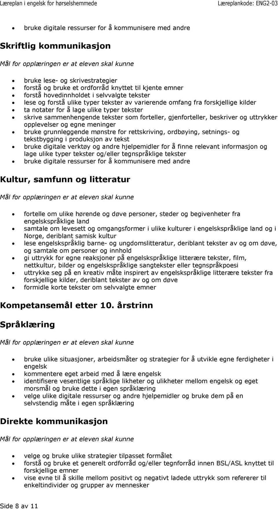 opplevelser og egne meninger bruke grunnleggende mønstre for rettskriving, ordbøying, setnings- og tekstbygging i produksjon av tekst bruke digitale verktøy og andre hjelpemidler for å finne relevant