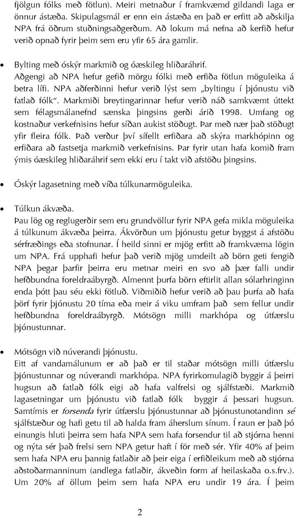 Aðgengi að NPA hefur gefið mörgu fólki með erfiða fötlun möguleika á betra lífi. NPA aðferðinni hefur verið lýst sem byltingu í þjónustu við fatlað fólk.