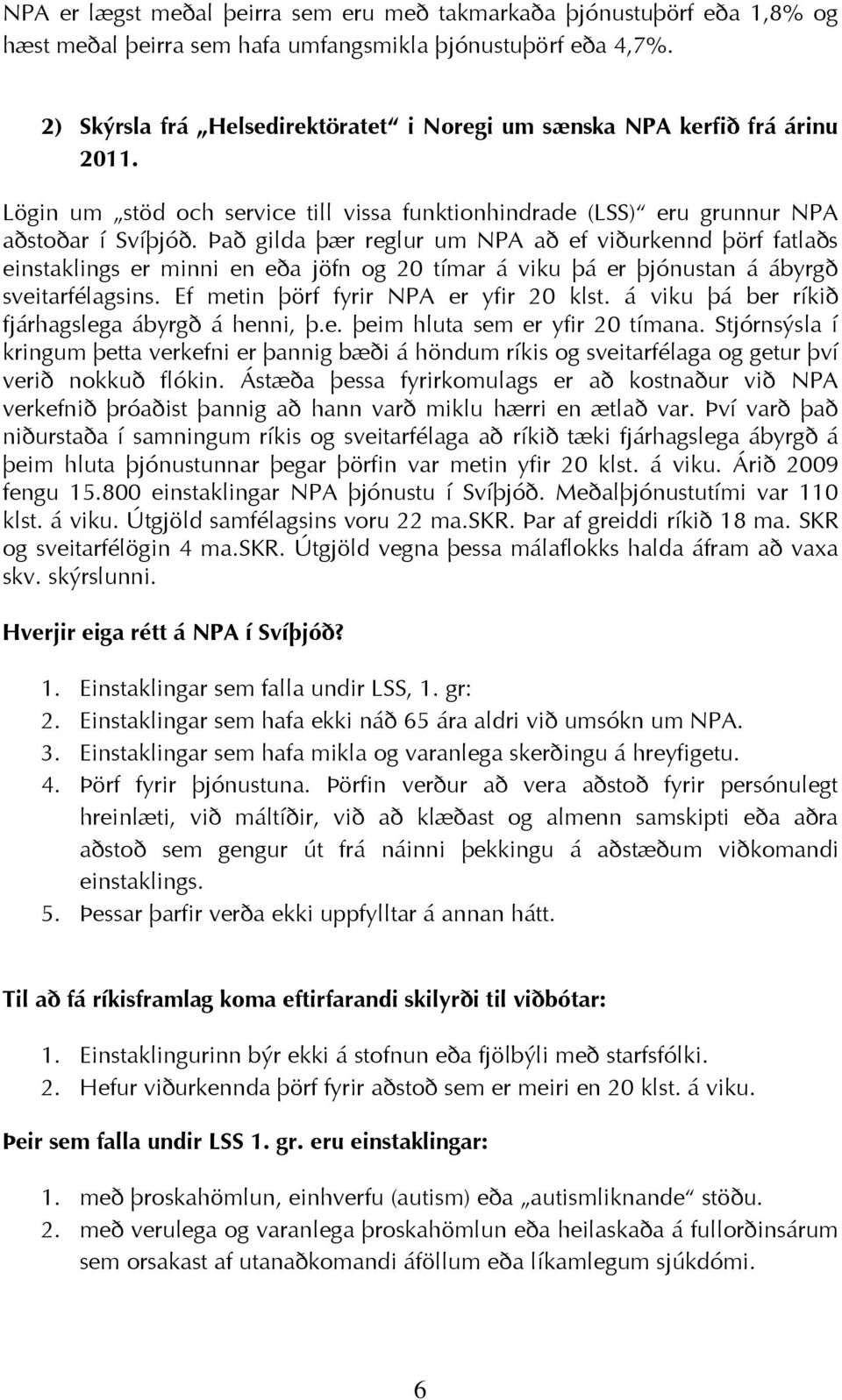 Það gilda þær reglur um NPA að ef viðurkennd þörf fatlaðs einstaklings er minni en eða jöfn og 20 tímar á viku þá er þjónustan á ábyrgð sveitarfélagsins. Ef metin þörf fyrir NPA er yfir 20 klst.