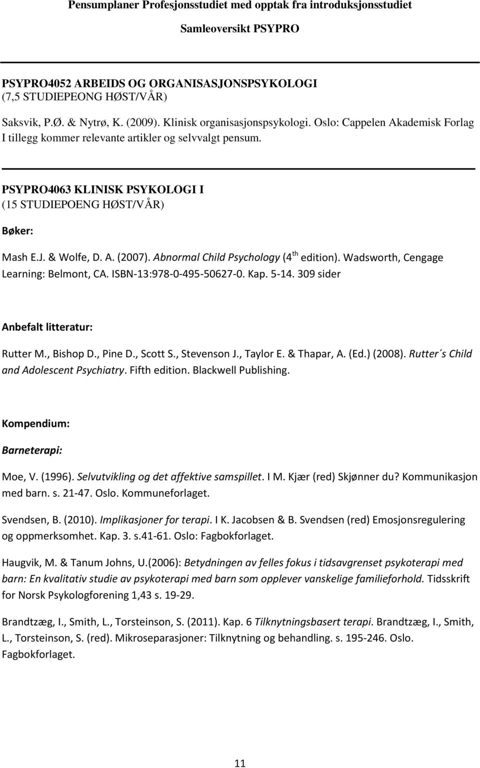 & Wolfe, D. A. (2007). Abnormal Child Psychology (4 th edition). Wadsworth, Cengage Learning: Belmont, CA. ISBN-13:978-0-495-50627-0. Kap. 5-14. 309 sider Anbefalt litteratur: Rutter M., Bishop D.