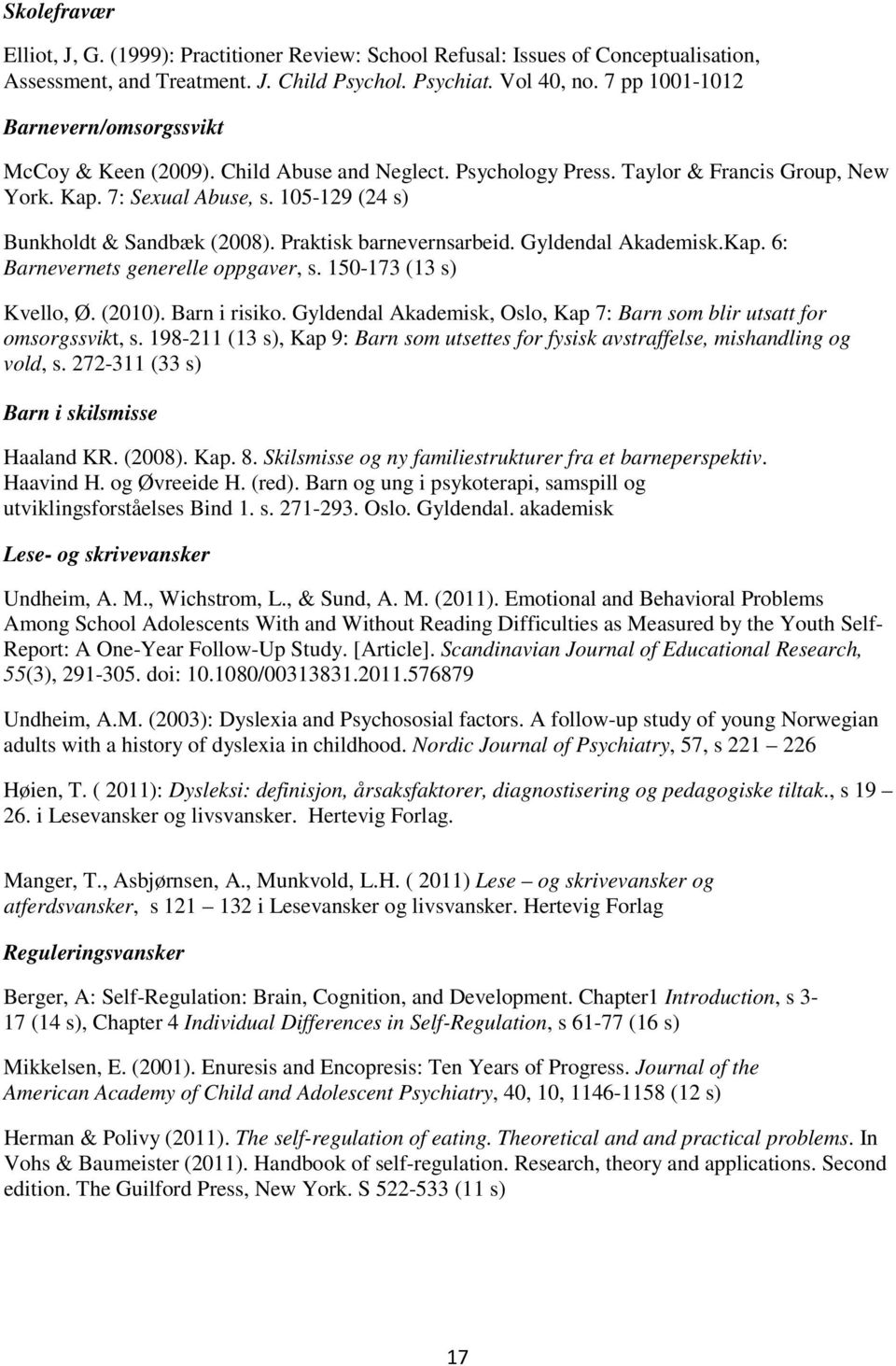 105-129 (24 s) Bunkholdt & Sandbæk (2008). Praktisk barnevernsarbeid. Gyldendal Akademisk.Kap. 6: Barnevernets generelle oppgaver, s. 150-173 (13 s) Kvello, Ø. (2010). Barn i risiko.