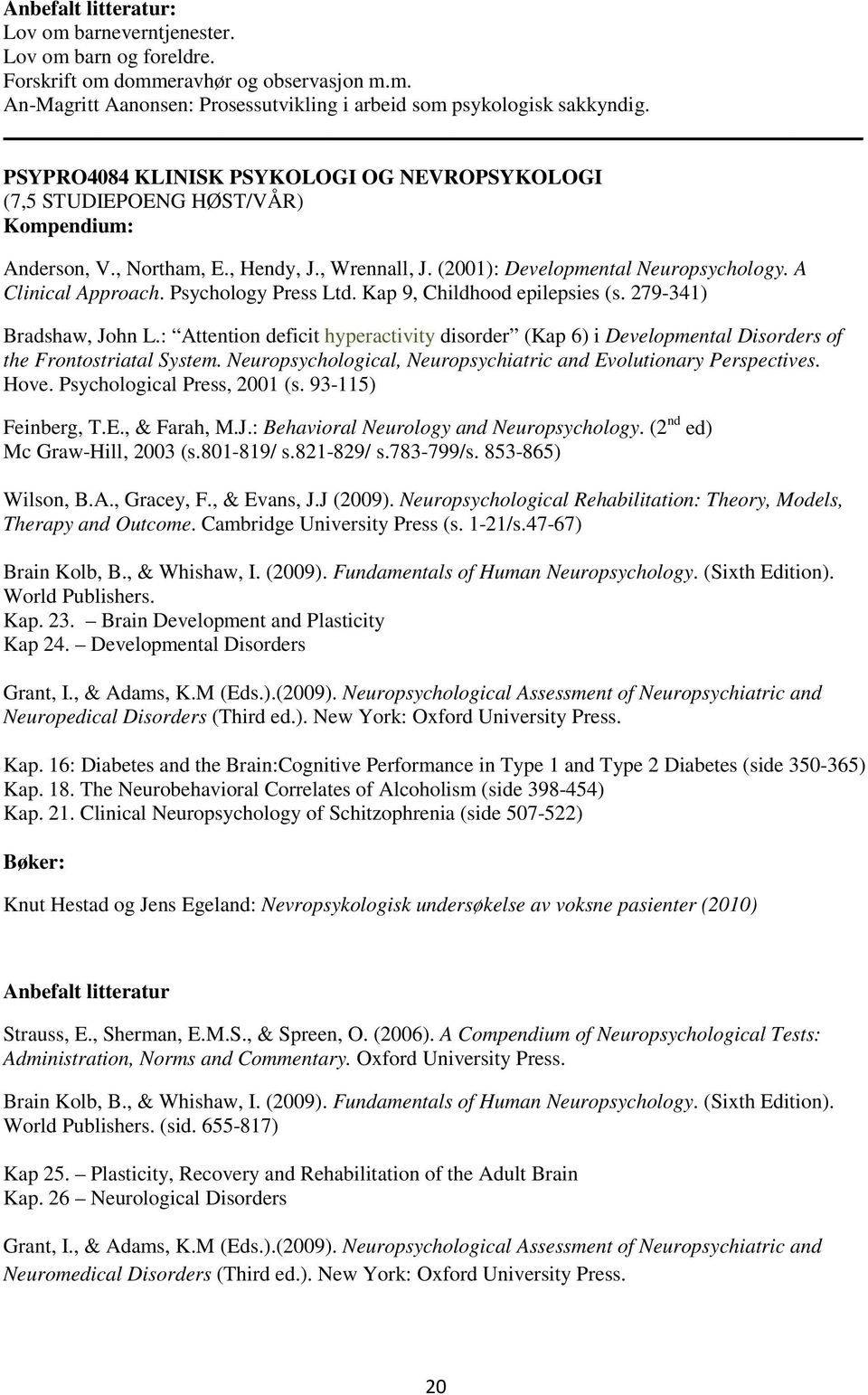 Psychology Press Ltd. Kap 9, Childhood epilepsies (s. 279-341) Bradshaw, John L.: Attention deficit hyperactivity disorder (Kap 6) i Developmental Disorders of the Frontostriatal System.