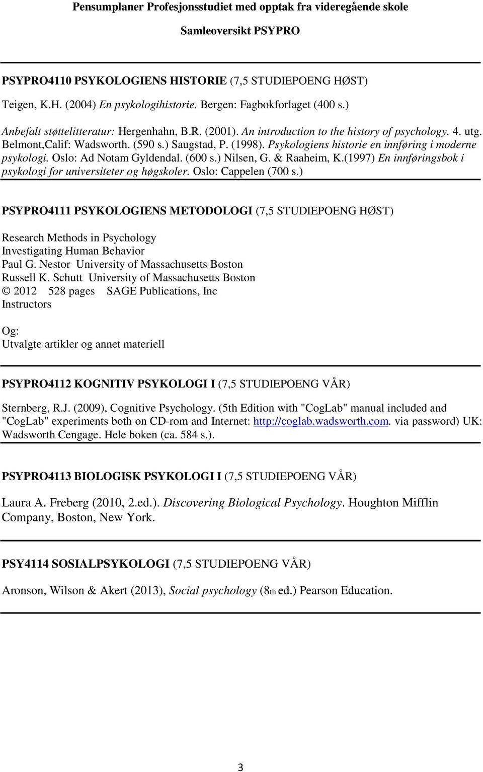 Psykologiens historie en innføring i moderne psykologi. Oslo: Ad Notam Gyldendal. (600 s.) Nilsen, G. & Raaheim, K.(1997) En innføringsbok i psykologi for universiteter og høgskoler.