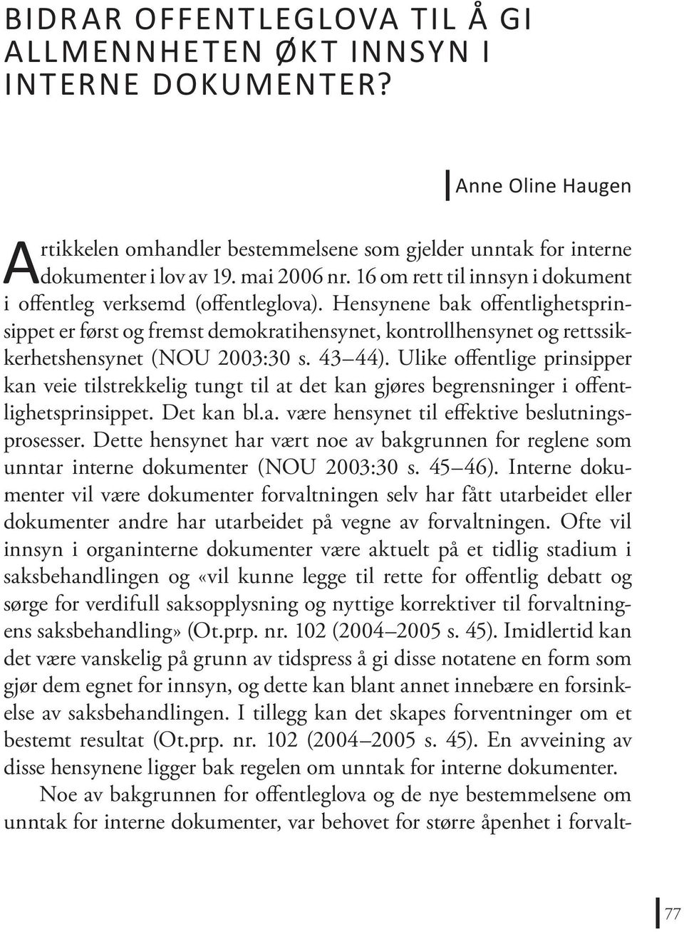 Hensynene bak offentlighetsprinsippet er først og fremst demokratihensynet, kontrollhensynet og rettssikkerhetshensynet (NOU 2003:30 s. 43 44).