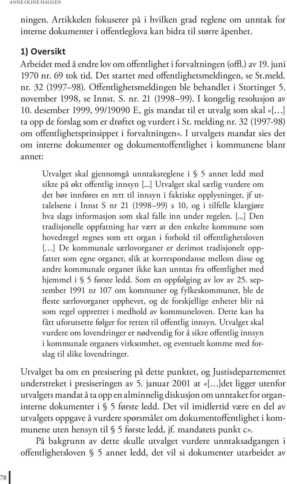 Offentlighetsmeldingen ble behandlet i Stortinget 5. november 1998, se Innst. S. nr. 21 (1998 99). I kongelig resolusjon av 10.