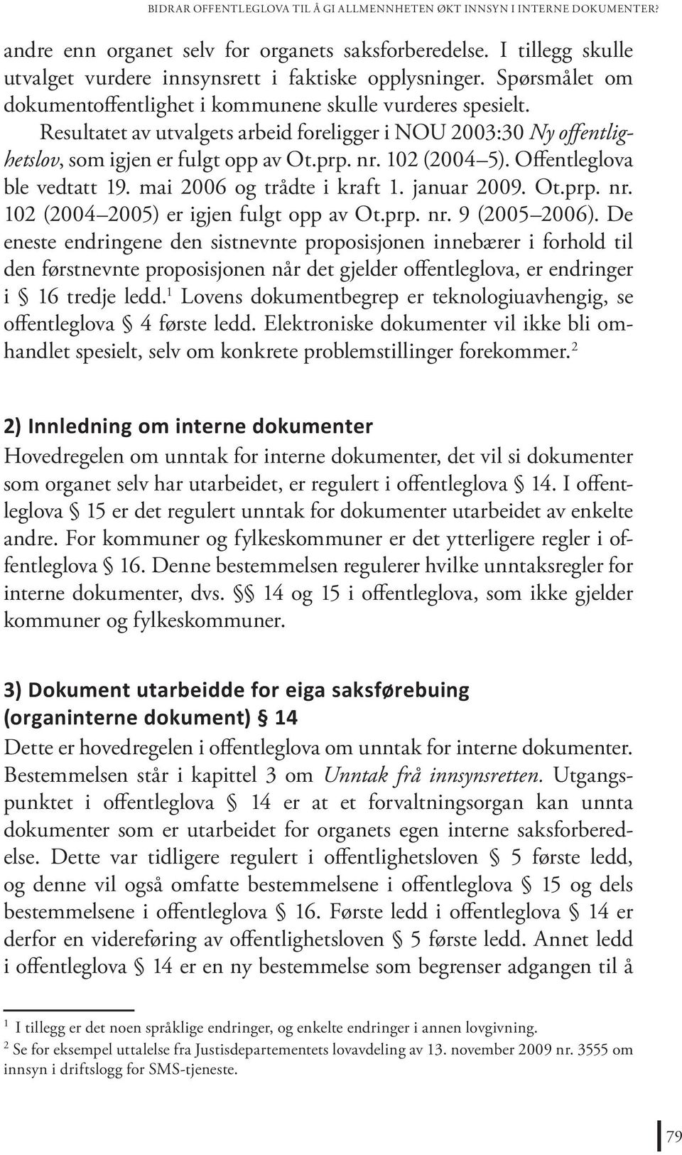 102 (2004 5). Offentleglova ble vedtatt 19. mai 2006 og trådte i kraft 1. januar 2009. Ot.prp. nr. 102 (2004 2005) er igjen fulgt opp av Ot.prp. nr. 9 (2005 2006).