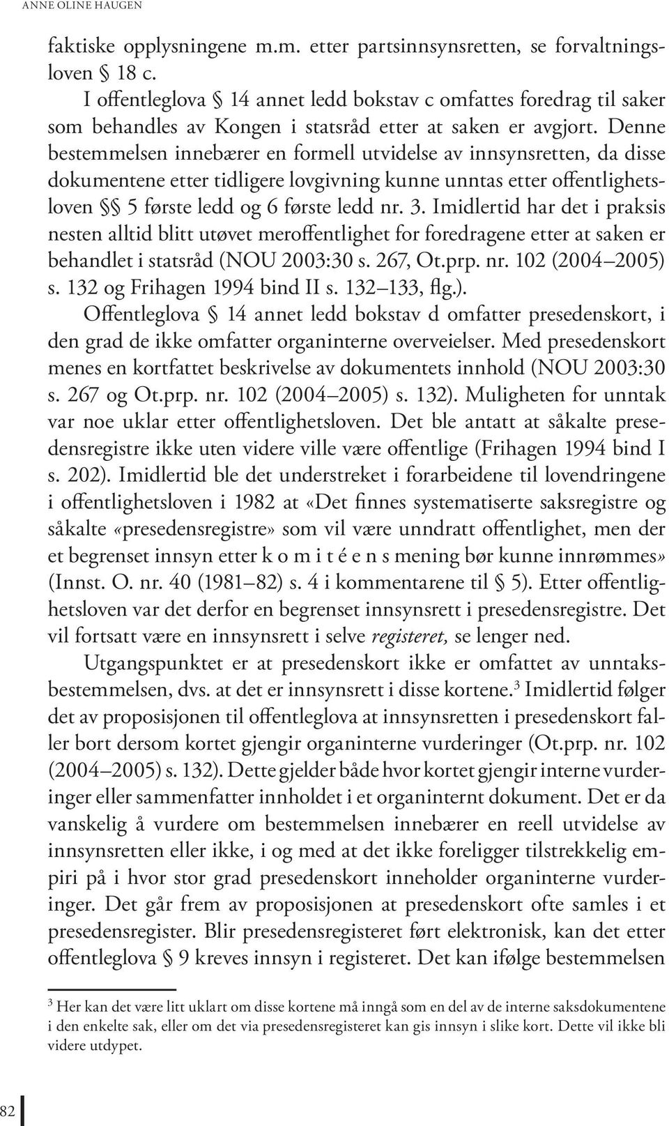 Denne bestemmelsen innebærer en formell utvidelse av innsynsretten, da disse dokumentene etter tidligere lovgivning kunne unntas etter offentlighetsloven 5 første ledd og 6 første ledd nr. 3.