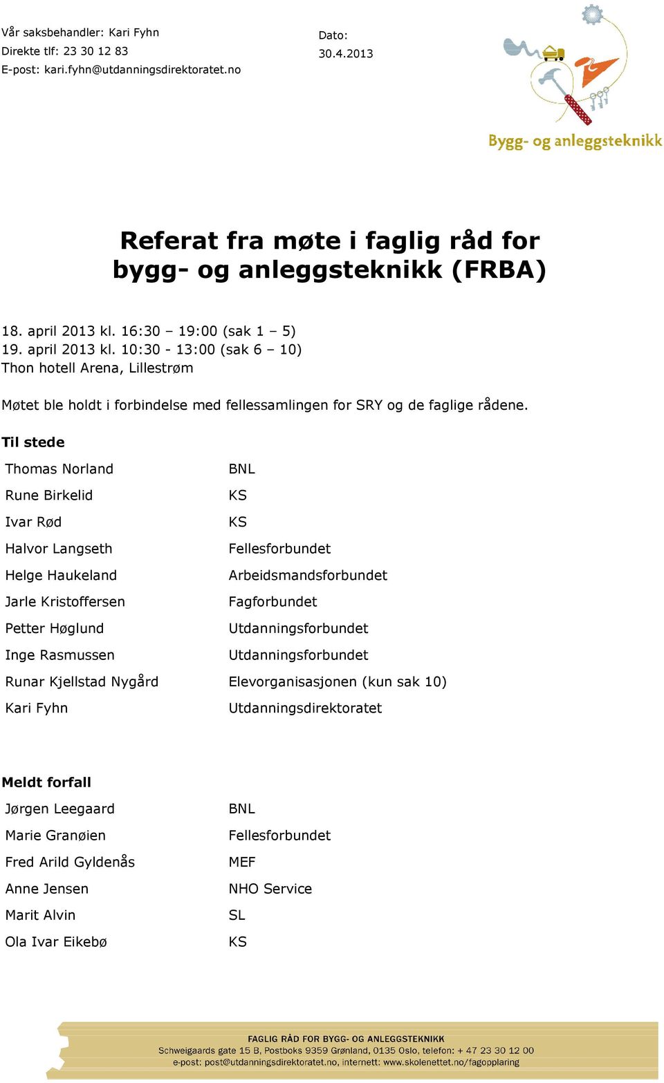 Til stede Thomas Norland Rune Birkelid Ivar Rød Halvor Langseth Helge Haukeland Jarle Kristoffersen Petter Høglund Inge Rasmussen BNL KS KS Fellesforbundet Arbeidsmandsforbundet Fagforbundet