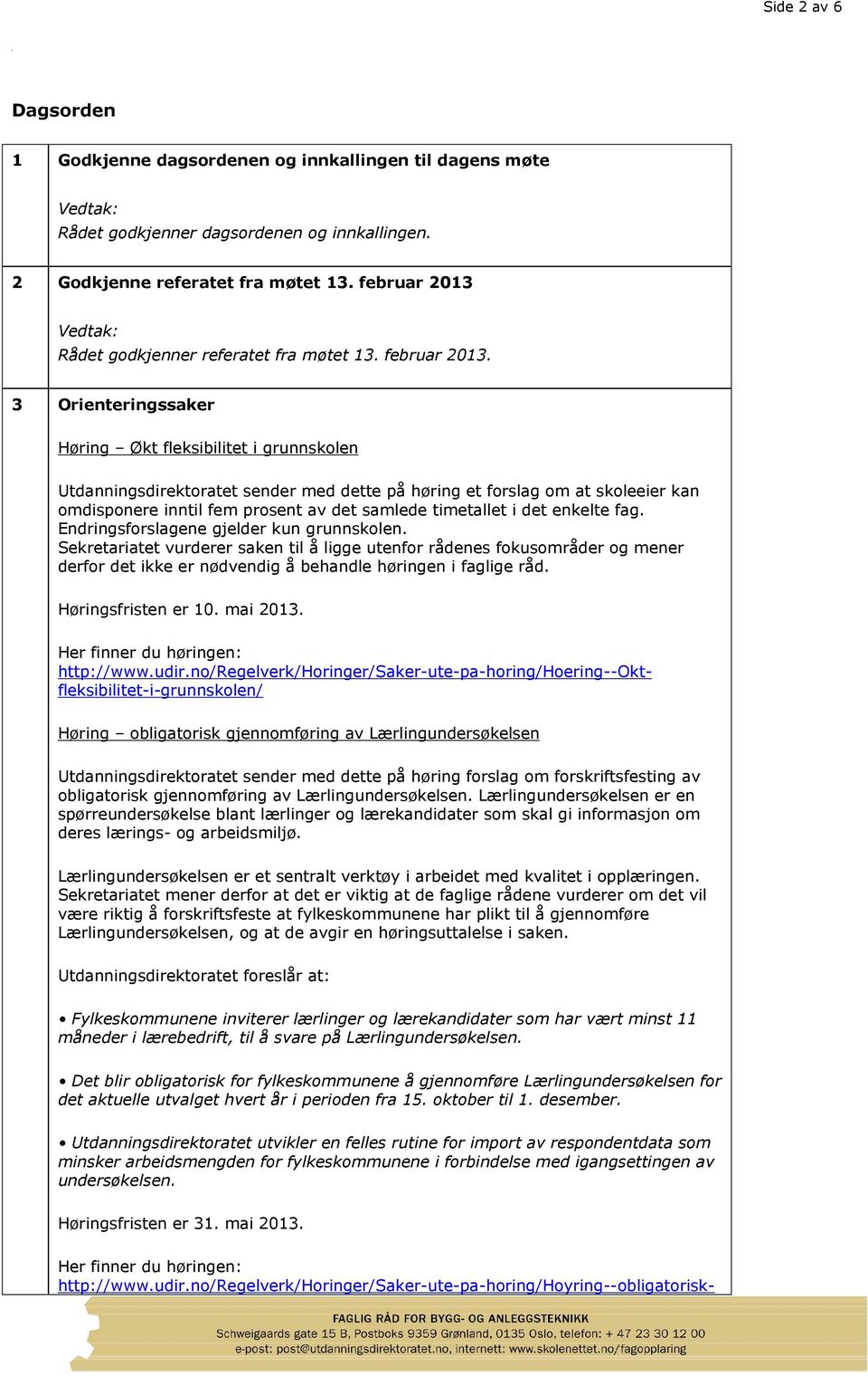 3 Orienteringssaker Høring Økt fleksibilitet i grunnskolen Utdanningsdirektoratet sender med dette på høring et forslag om at skoleeier kan omdisponere inntil fem prosent av det samlede timetallet i