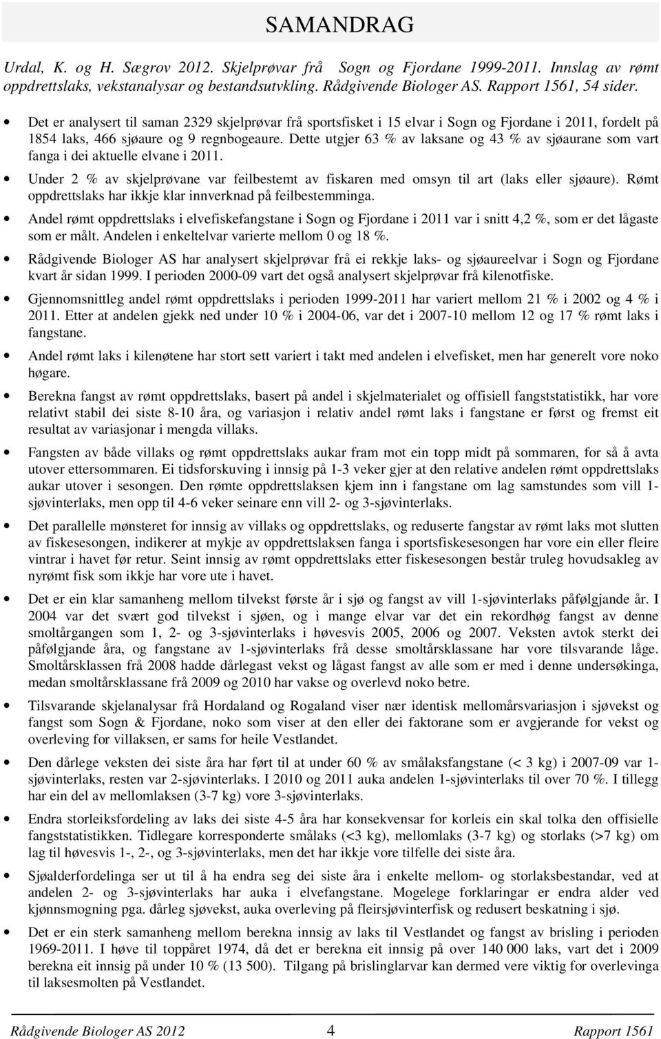 Dette utgjer 3 % av laksane og 43 % av sjøaurane som vart fanga i dei aktuelle elvane i 211. Under 2 % av skjelprøvane var feilbestemt av fiskaren med omsyn til art (laks eller sjøaure).