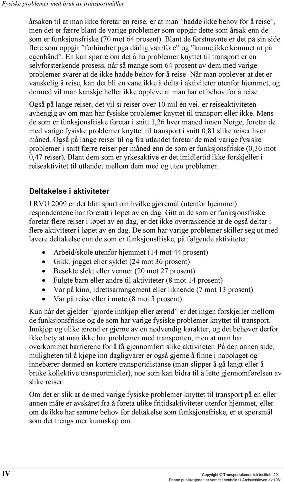 En kan spørre om det å ha problemer knyttet til transport er en selvforsterkende prosess, når så mange som 64 prosent av dem med varige problemer svarer at de ikke hadde behov for å reise: Når man