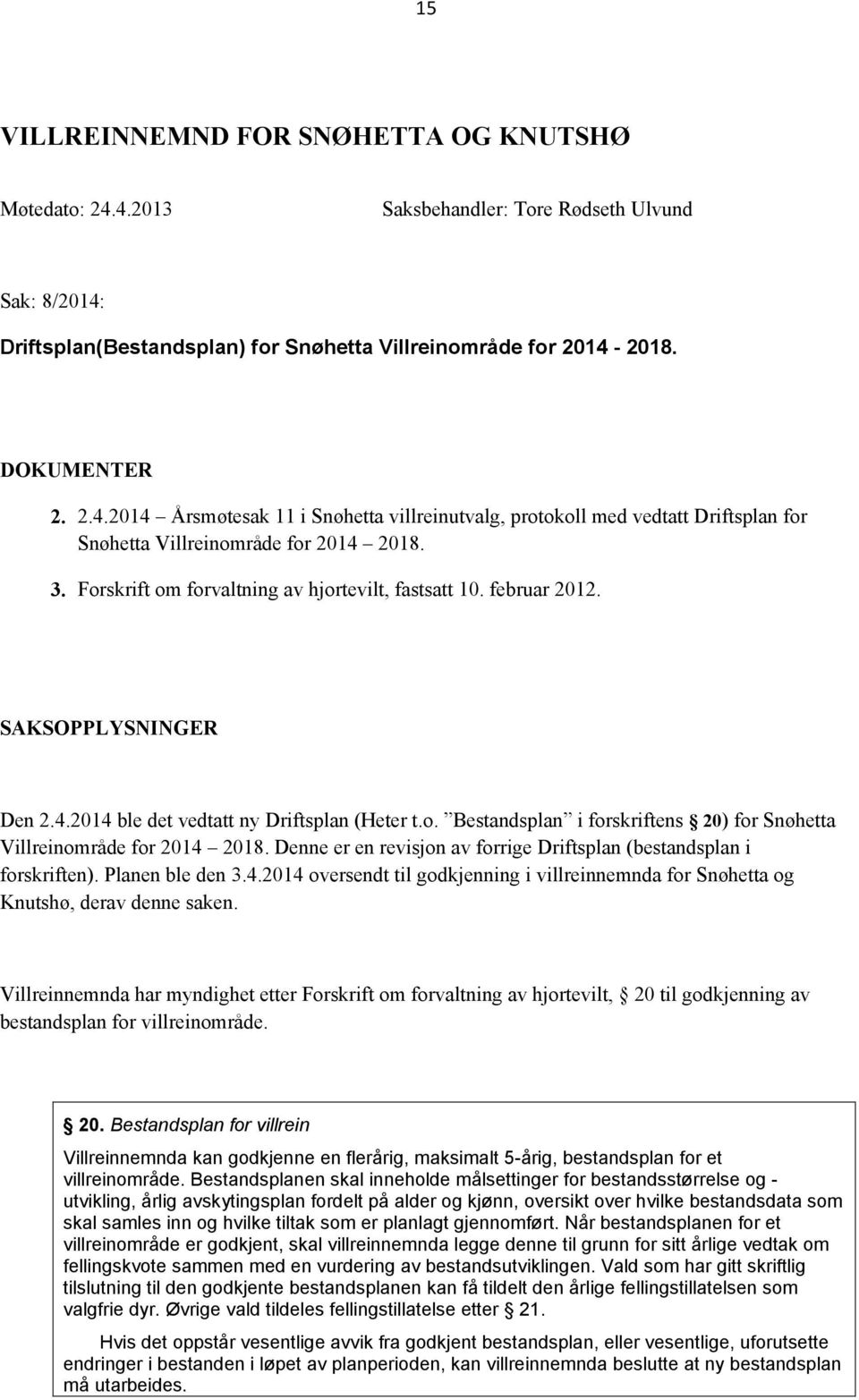 Denne er en revisjon av forrige Driftsplan (bestandsplan i forskriften). Planen ble den 3.4.2014 oversendt til godkjenning i villreinnemnda for Snøhetta og Knutshø, derav denne saken.