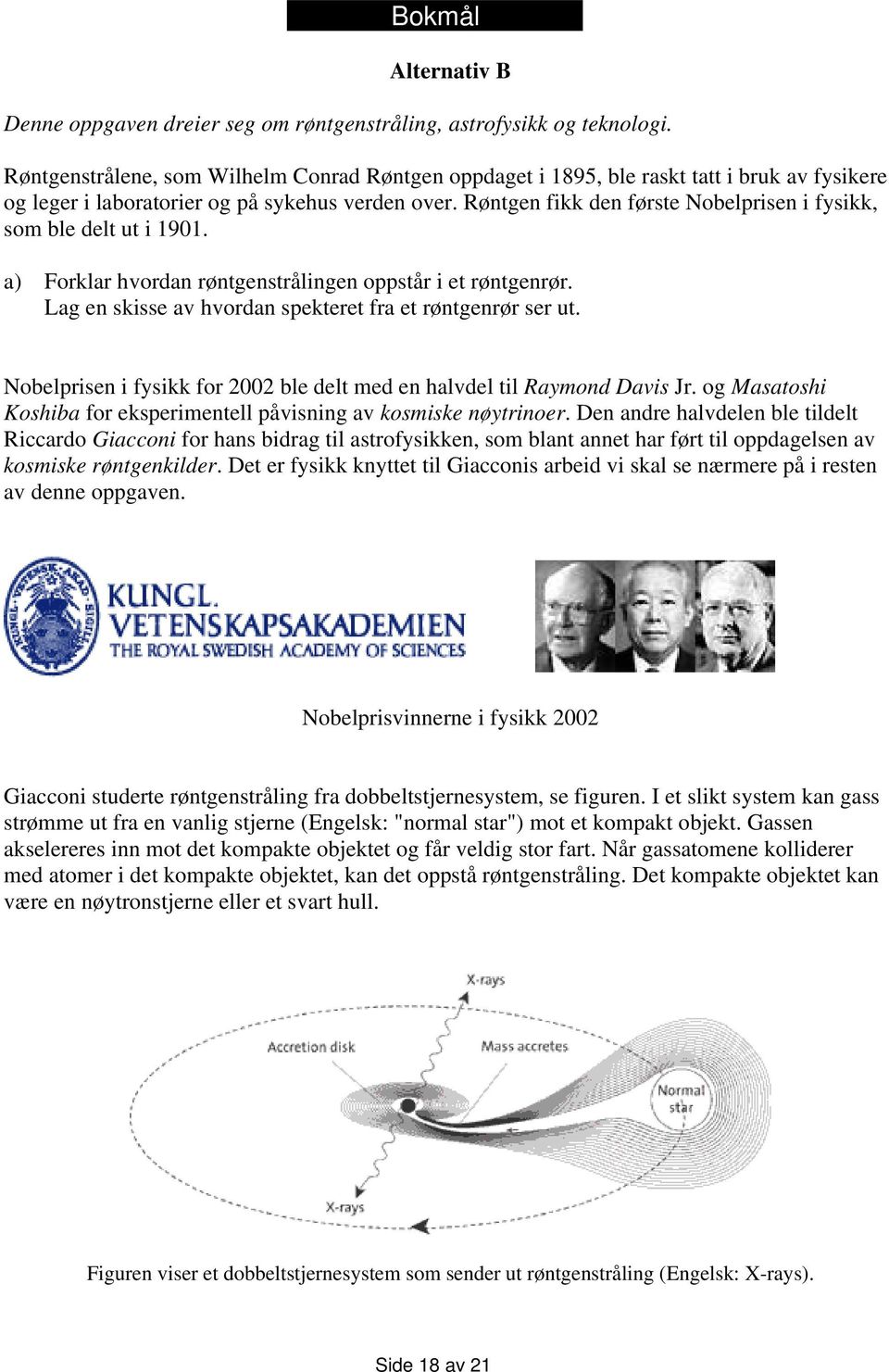 Røntgen fikk den første Nobelprisen i fysikk, som ble delt ut i 1901. a) Forklar hvordan røntgenstrålingen oppstår i et røntgenrør. Lag en skisse av hvordan spekteret fra et røntgenrør ser ut.