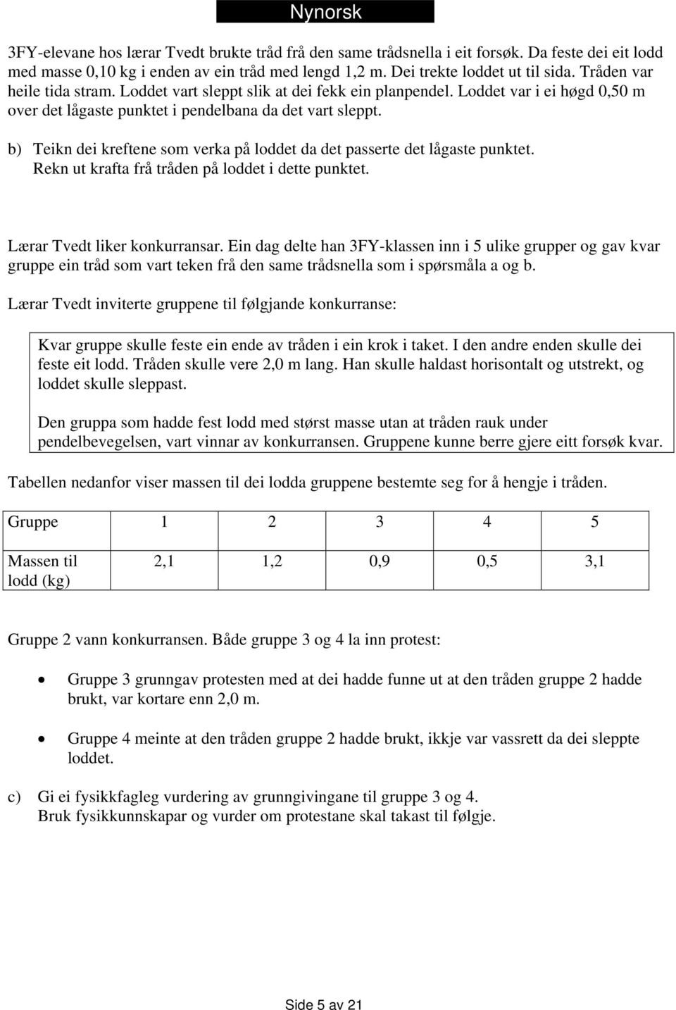 b) Teikn dei kreftene som verka på loddet da det passerte det lågaste punktet. Rekn ut krafta frå tråden på loddet i dette punktet. Lærar Tvedt liker konkurransar.