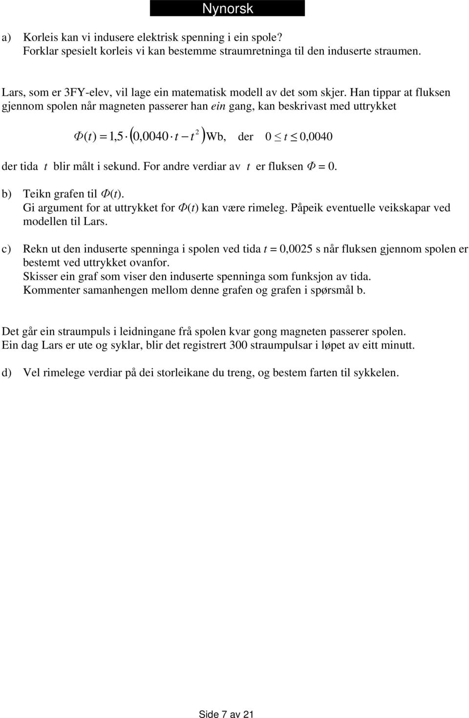 Han tippar at fluksen gjennom spolen når magneten passerer han ein gang, kan beskrivast med uttrykket 2 Φ( t) = 1,5 ( 0,0040 t t ) Wb, der 0 t 0,0040 der tida t blir målt i sekund.