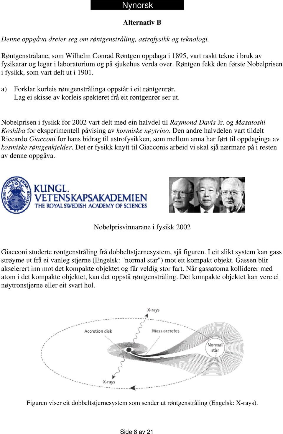 Røntgen fekk den første Nobelprisen i fysikk, som vart delt ut i 1901. a) Forklar korleis røntgenstrålinga oppstår i eit røntgenrør. Lag ei skisse av korleis spekteret frå eit røntgenrør ser ut.