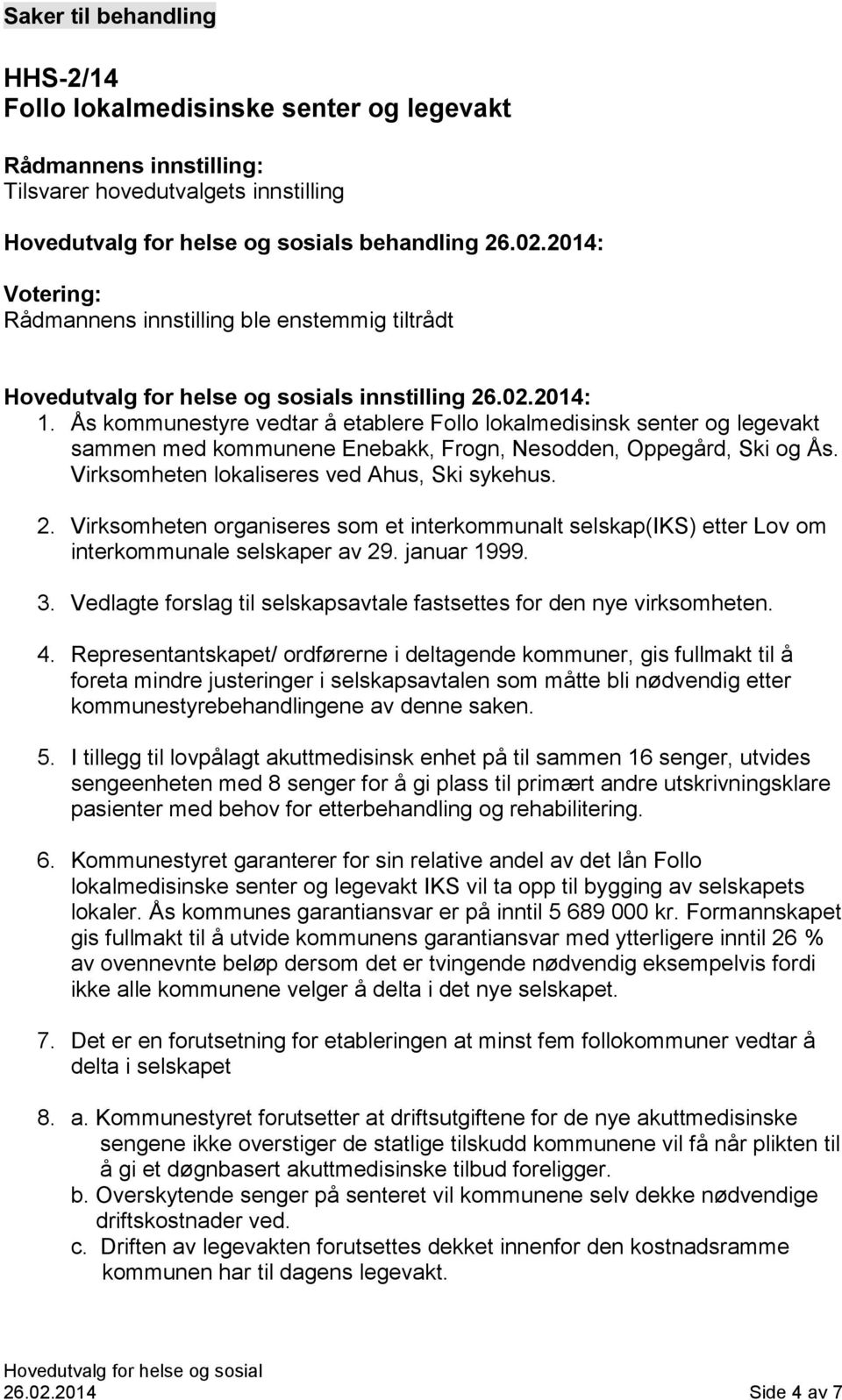 Virksomheten organiseres som et interkommunalt selskap(iks) etter Lov om interkommunale selskaper av 29. januar 1999. 3. Vedlagte forslag til selskapsavtale fastsettes for den nye virksomheten. 4.