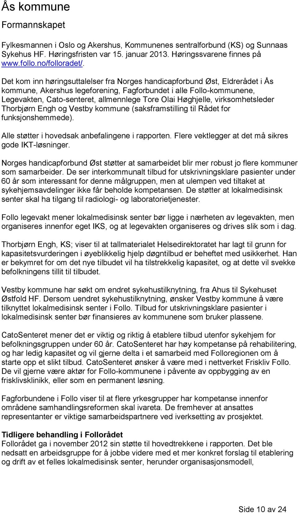 Høghjelle, virksomhetsleder Thorbjørn Engh og Vestby kommune (saksframstilling til Rådet for funksjonshemmede). Alle støtter i hovedsak anbefalingene i rapporten.
