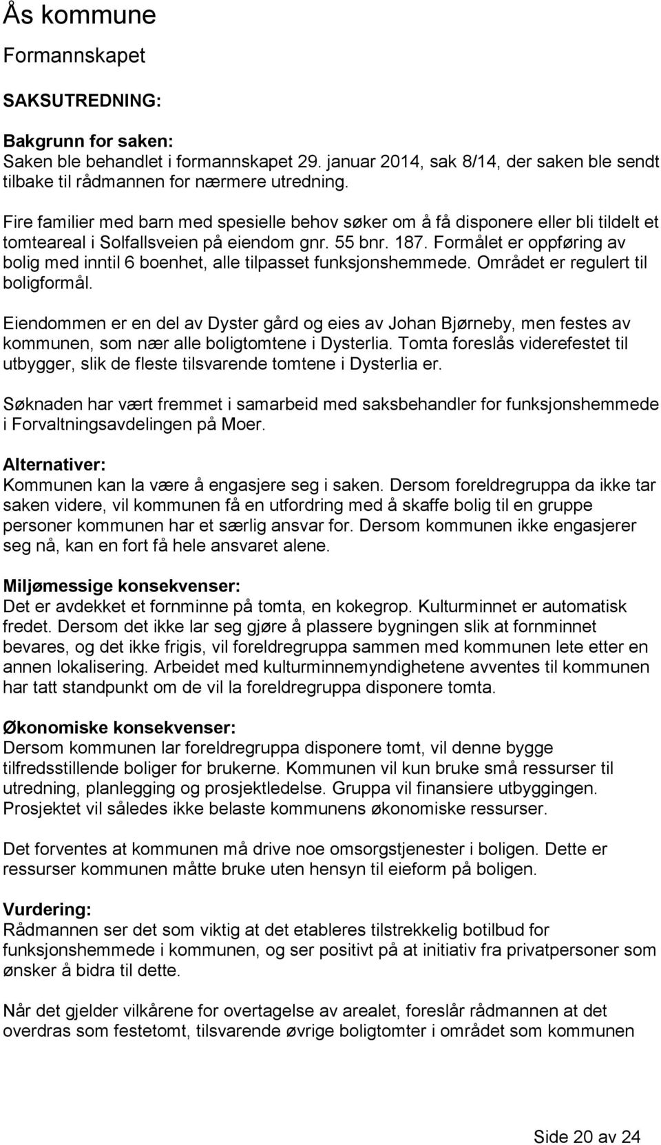 Formålet er oppføring av bolig med inntil 6 boenhet, alle tilpasset funksjonshemmede. Området er regulert til boligformål.