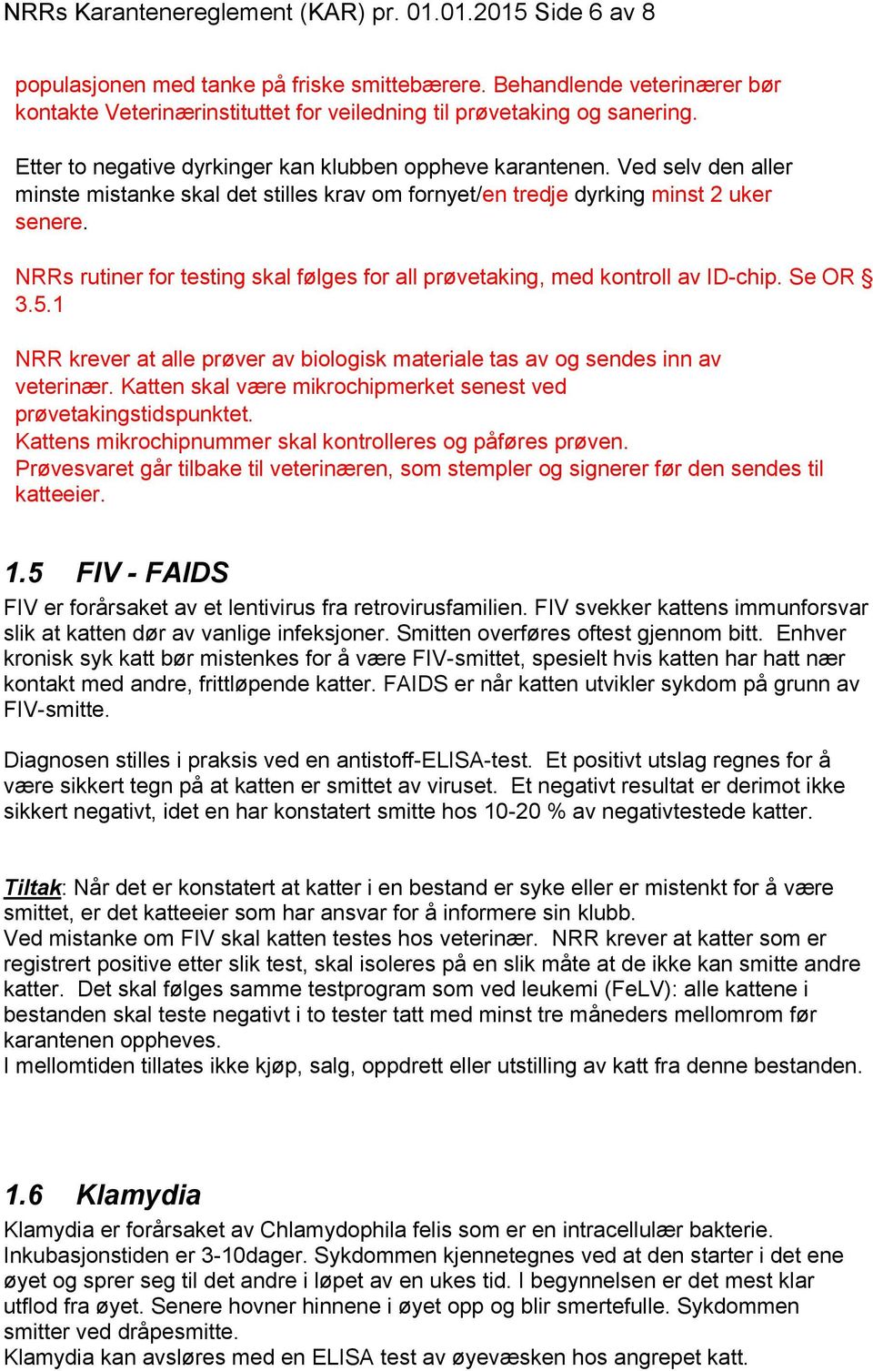 Ved selv den aller minste mistanke skal det stilles krav om fornyet/en tredje dyrking minst 2 uker senere. NRRs rutiner for testing skal følges for all prøvetaking, med kontroll av ID-chip. Se OR 3.5.