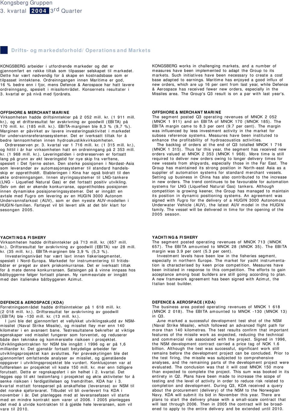 Ordreinngangen innen Maritime er god, 16 % bedre enn i fjor, mens Defence & Aerospace har hatt lavere ordreinngang, spesielt i missilområdet. Konsernets resultater i 3.