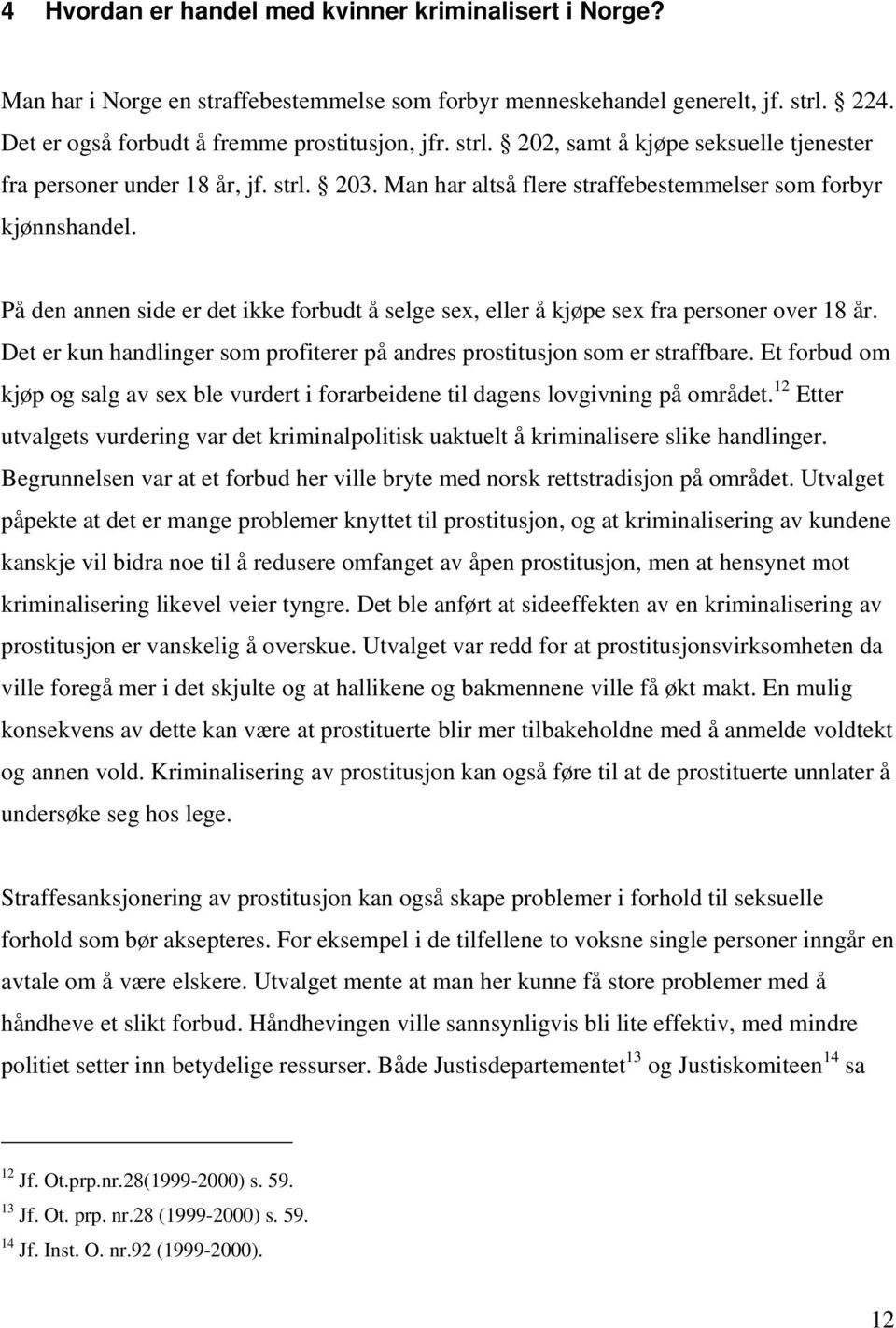 Man har altså flere straffebestemmelser som forbyr kjønnshandel. På den annen side er det ikke forbudt å selge sex, eller å kjøpe sex fra personer over 18 år.