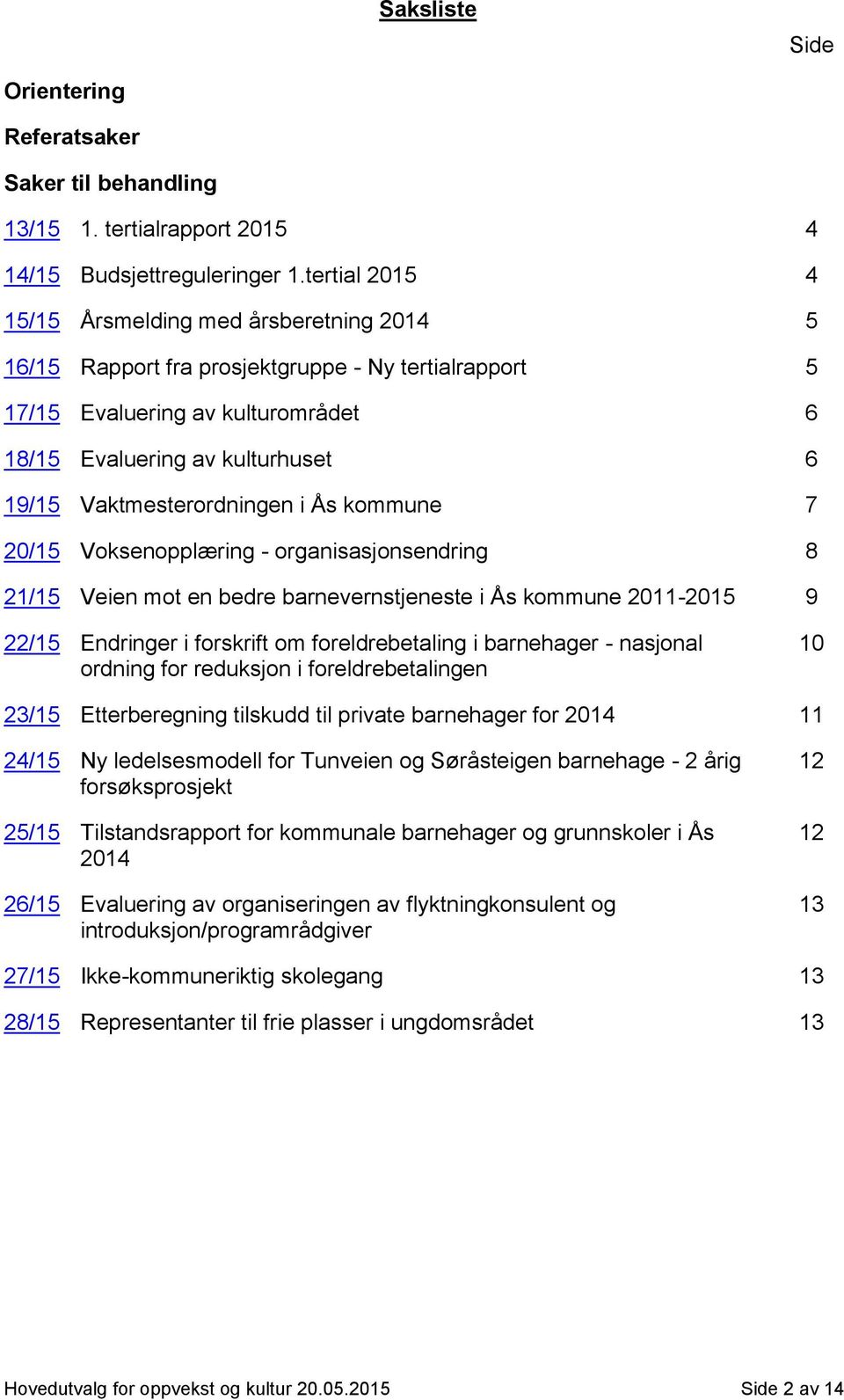 Vaktmesterordningen i Ås kommune 7 20/15 Voksenopplæring - organisasjonsendring 8 21/15 Veien mot en bedre barnevernstjeneste i Ås kommune 2011-2015 9 22/15 Endringer i forskrift om foreldrebetaling