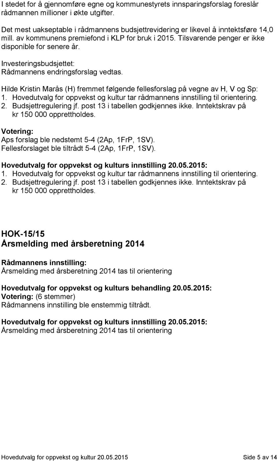 Investeringsbudsjettet: Rådmannens endringsforslag vedtas. Hilde Kristin Marås (H) fremmet følgende fellesforslag på vegne av H, V og Sp: 1.