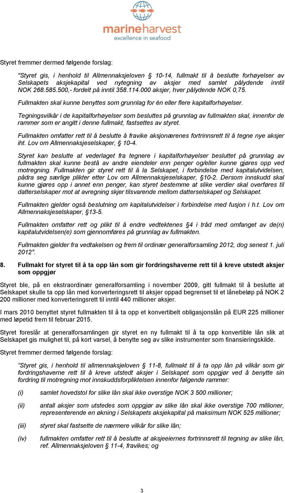 Tegningsvilkår i de kapitalforhøyelser som besluttes på grunnlag av fullmakten skal, innenfor de rammer som er angitt i denne fullmakt, fastsettes av styret.