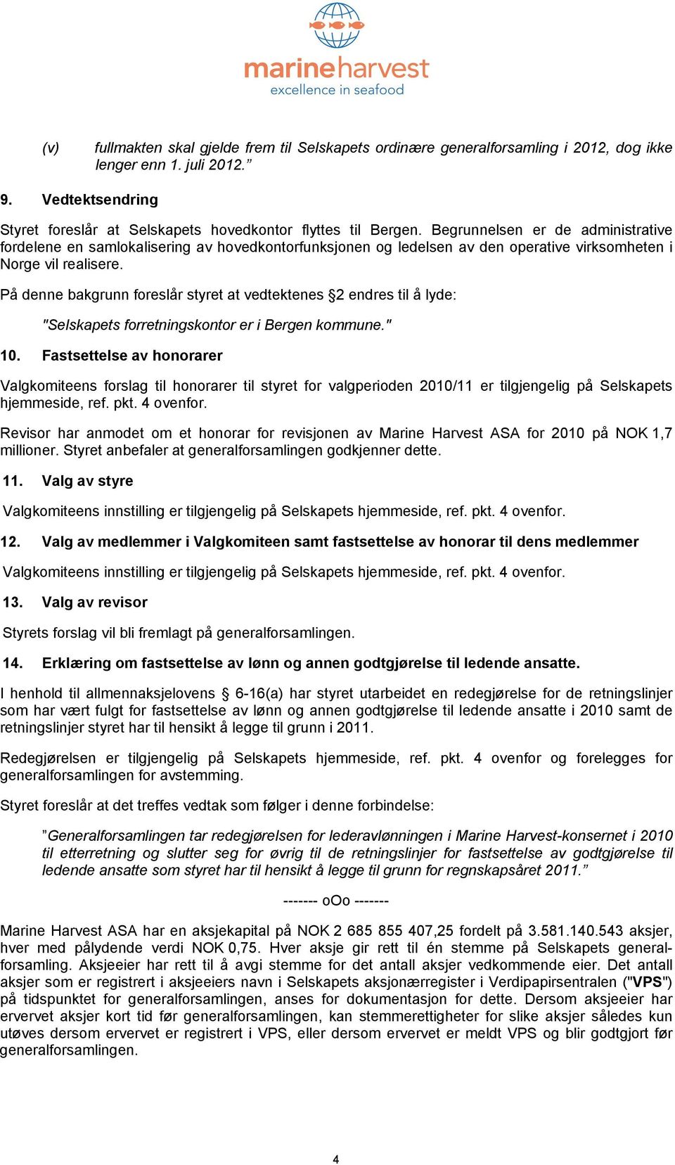 På denne bakgrunn foreslår styret at vedtektenes 2 endres til å lyde: "Selskapets forretningskontor er i Bergen kommune." 10.