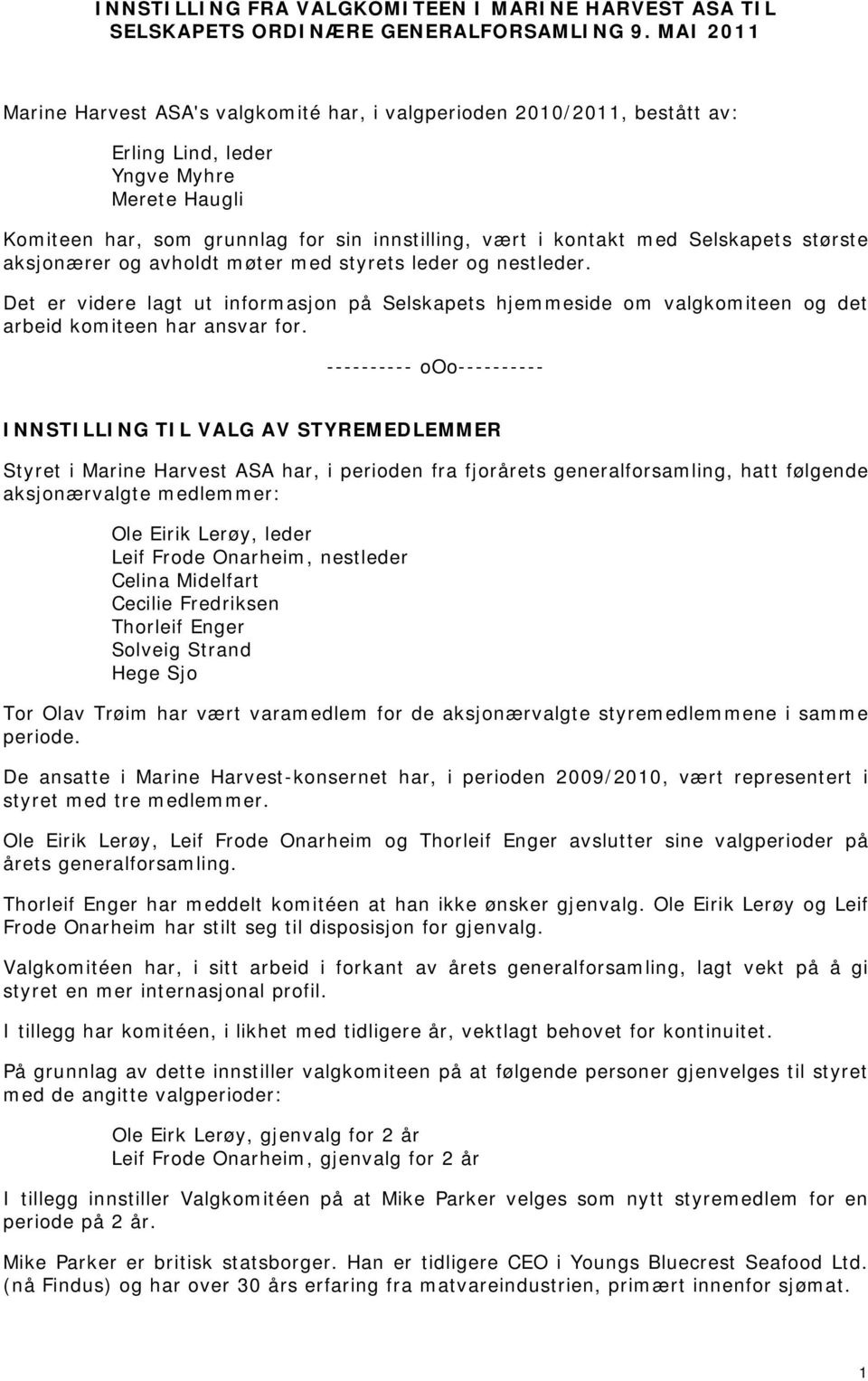 Selskapets største aksjonærer og avholdt møter med styrets leder og nestleder. Det er videre lagt ut informasjon på Selskapets hjemmeside om valgkomiteen og det arbeid komiteen har ansvar for.