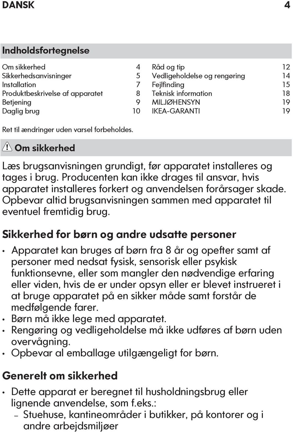 Producenten kan ikke drages til ansvar, hvis apparatet installeres forkert og anvendelsen forårsager skade. Opbevar altid brugsanvisningen sammen med apparatet til eventuel fremtidig brug.