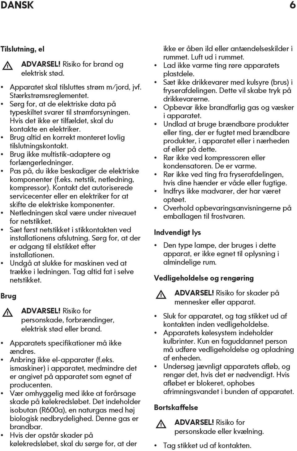 Brug ikke multistik-adaptere og forlængerledninger. Pas på, du ikke beskadiger de elektriske komponenter (f.eks. netstik, netledning, kompressor).