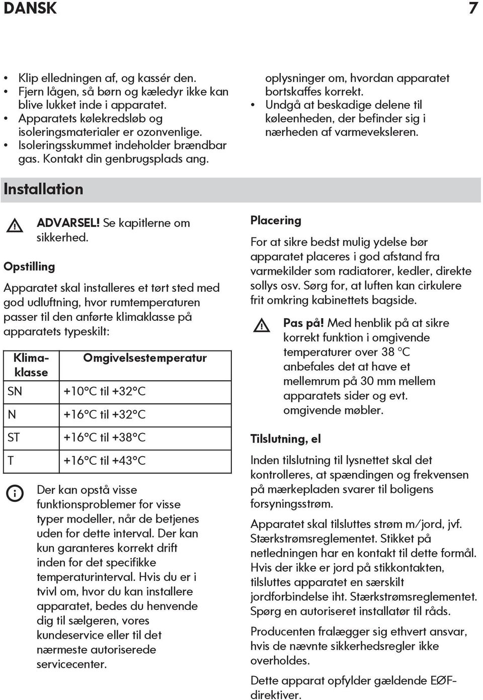 Undgå at beskadige delene til køleenheden, der befinder sig i nærheden af varmeveksleren. Installation Opstilling ADVARSEL! Se kapitlerne om sikkerhed.