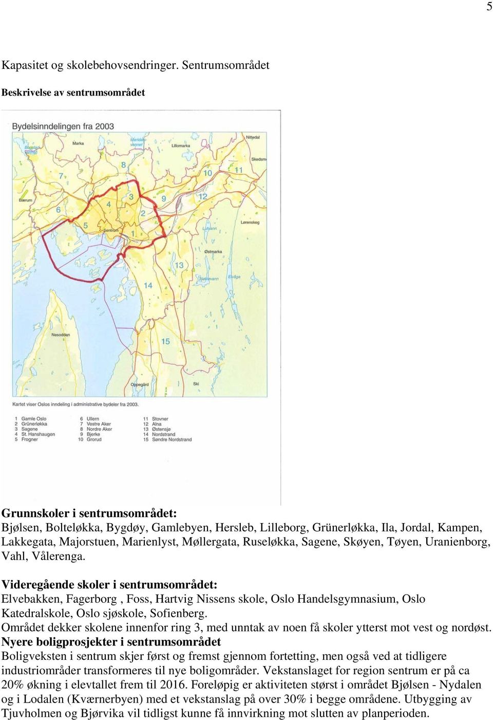 Marienlyst, Møllergata, Ruseløkka, Sagene, Skøyen, Tøyen, Uranienborg, Vahl, Vålerenga.