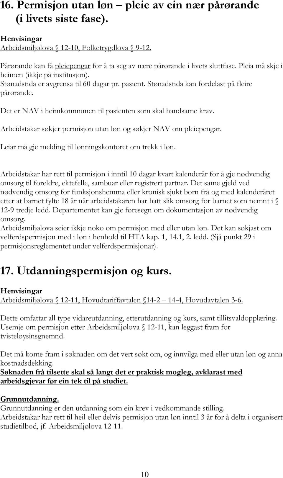 Det er NAV i heimkommunen til pasienten som skal handsame krav. Arbeidstakar søkjer permisjon utan løn og søkjer NAV om pleiepengar. Leiar må gje melding til lønningskontoret om trekk i løn.