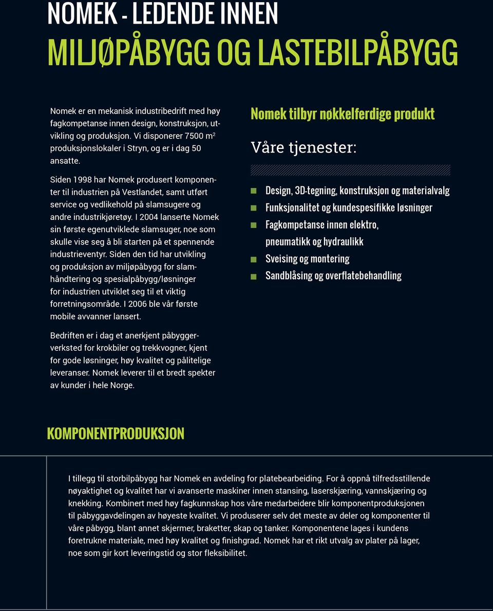 Siden 1998 har Nomek produsert komponenter til industrien på Vestlandet, samt utført service og vedlikehold på slamsugere og andre industrikjøretøy.