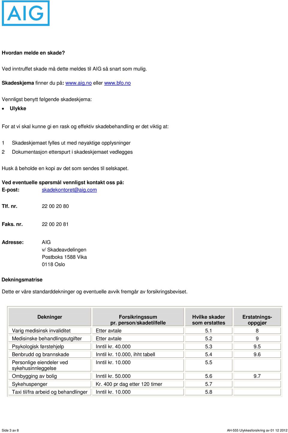 etterspurt i skadeskjemaet vedlegges Husk å beholde en kopi av det som sendes til selskapet. Ved eventuelle spørsmål vennligst kontakt oss på: E-post: skadekontoret@aig.com Tlf. nr. 22 00 20 80 Faks.