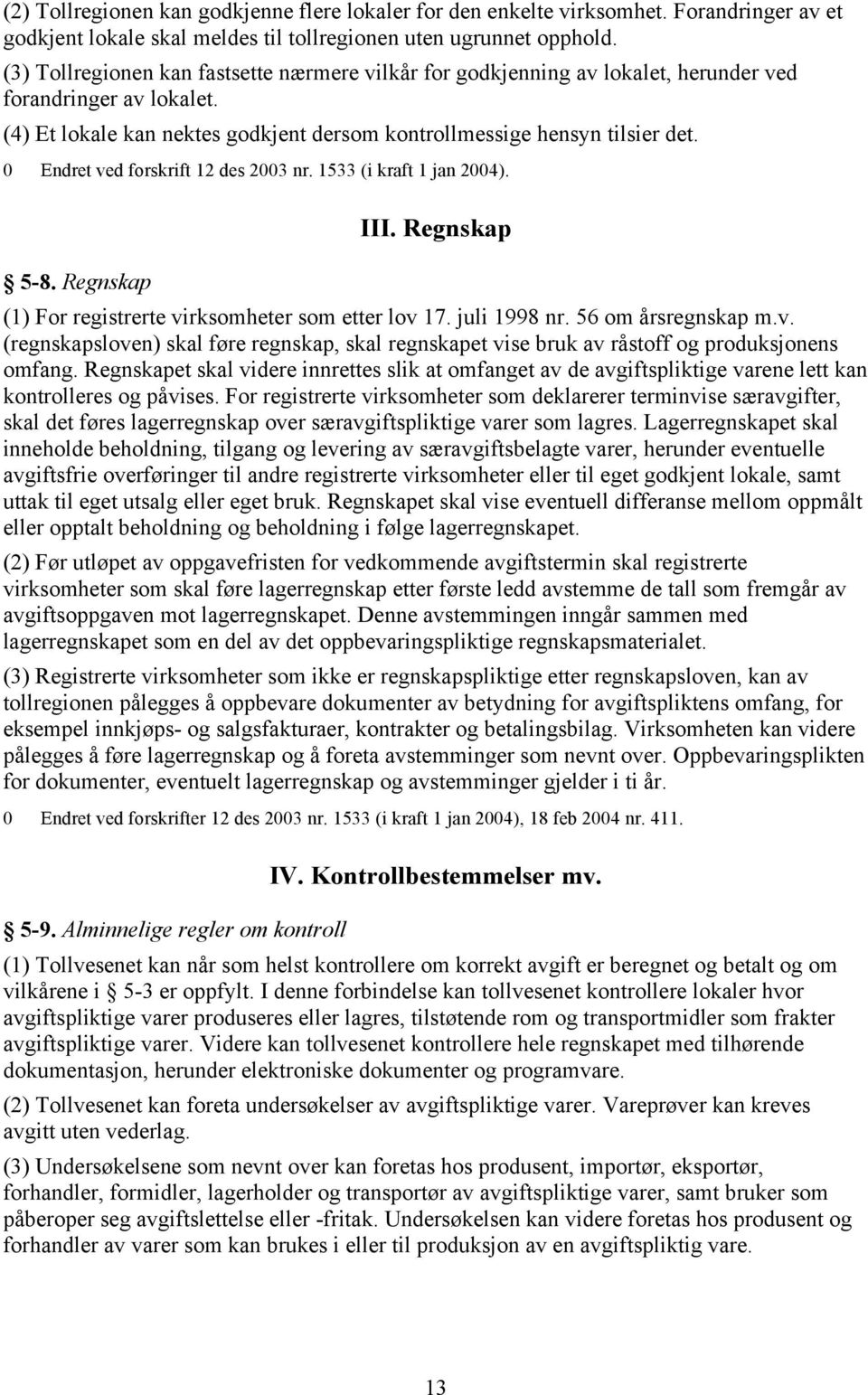 0 Endret ved forskrift 12 des 2003 nr. 1533 (i kraft 1 jan 2004). 5-8. Regnskap III. Regnskap (1) For registrerte virksomheter som etter lov 17. juli 1998 nr. 56 om årsregnskap m.v. (regnskapsloven) skal føre regnskap, skal regnskapet vise bruk av råstoff og produksjonens omfang.