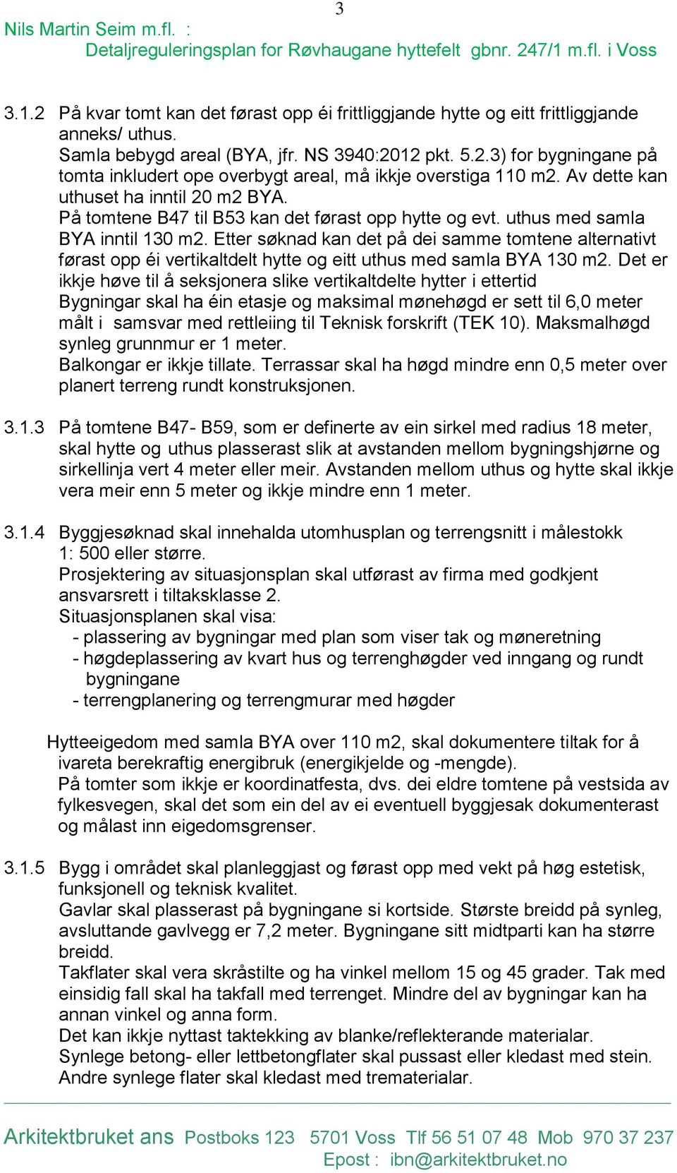 Etter søknad kan det på dei samme tomtene alternativt førast opp éi vertikaltdelt hytte og eitt uthus med samla BYA 130 m2.