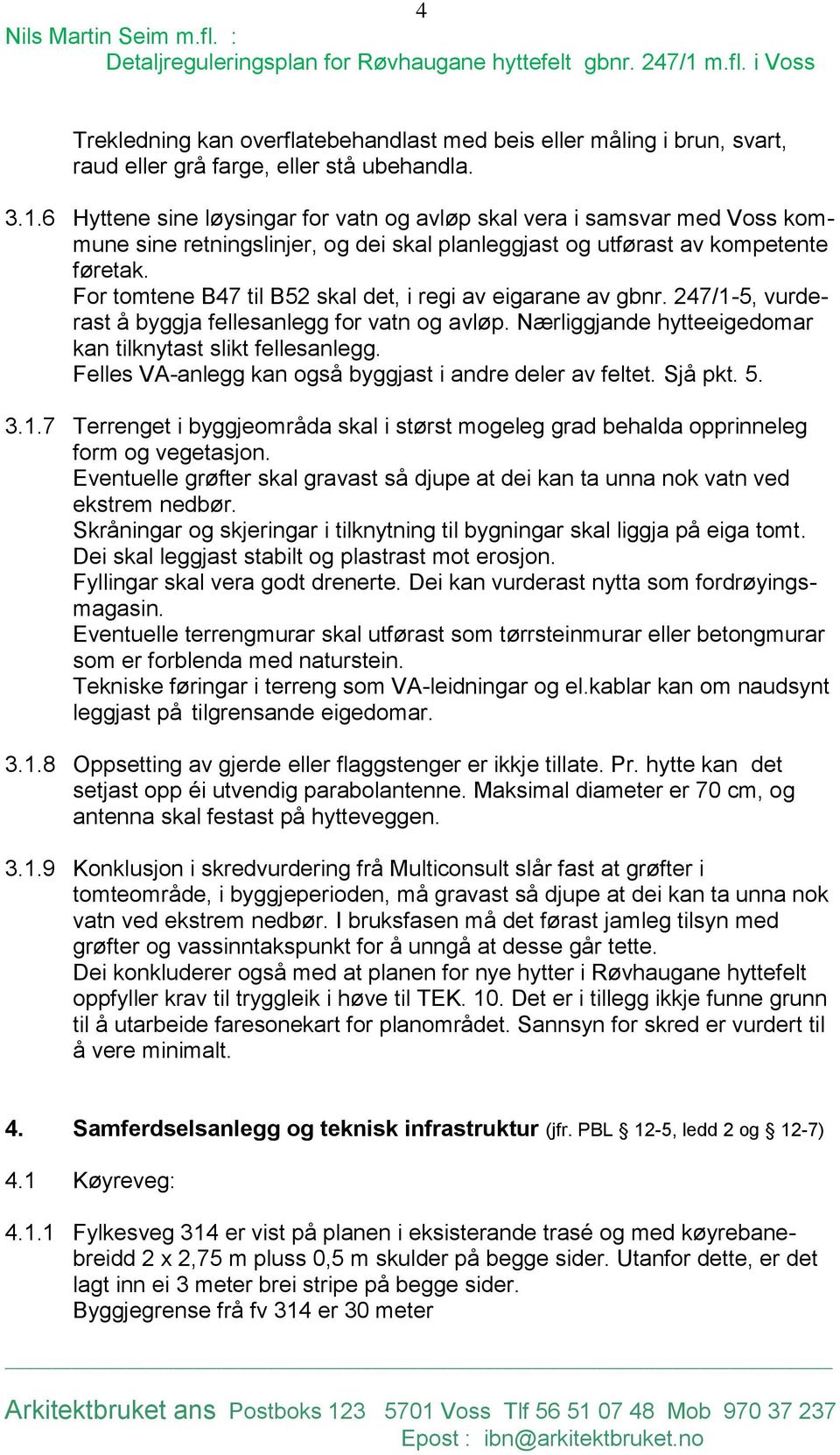 For tomtene B47 til B52 skal det, i regi av eigarane av gbnr. 247/1-5, vurderast å byggja fellesanlegg for vatn og avløp. Nærliggjande hytteeigedomar kan tilknytast slikt fellesanlegg.