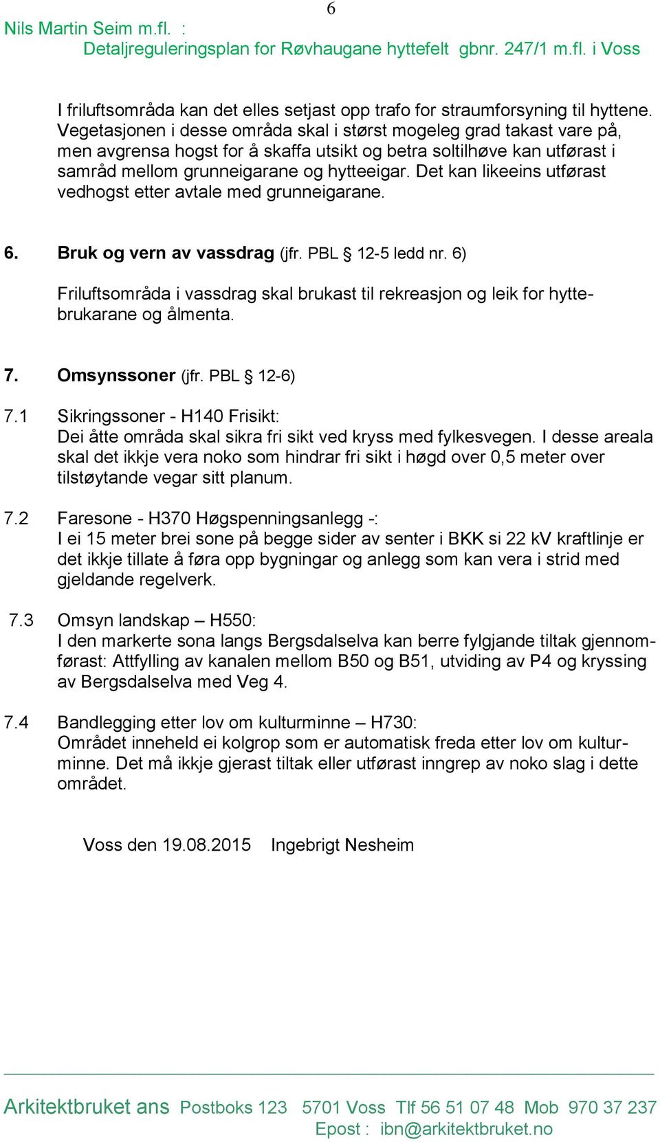 Det kan likeeins utførast vedhogst etter avtale med grunneigarane. 6. Bruk og vern av vassdrag (jfr. PBL 12-5 ledd nr.