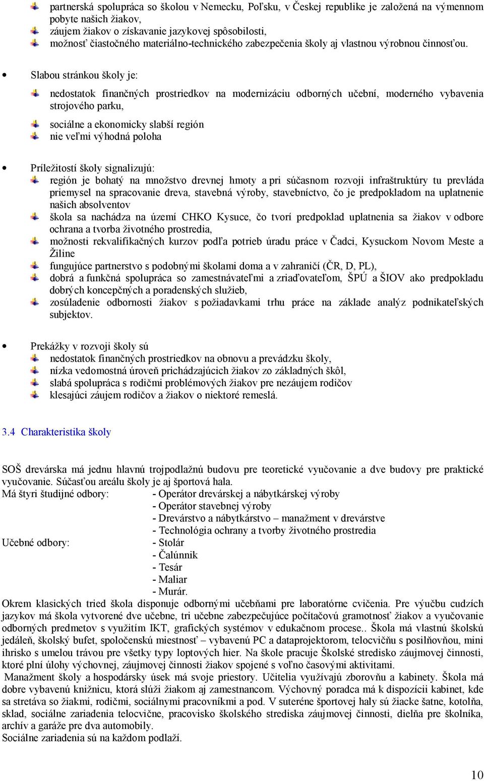 Slabou stránkou školy je: nedostatok finančných prostriedkov na modernizáciu odborných učební, moderného vybavenia strojového parku, sociálne a ekonomicky slabší región nie veľmi výhodná poloha