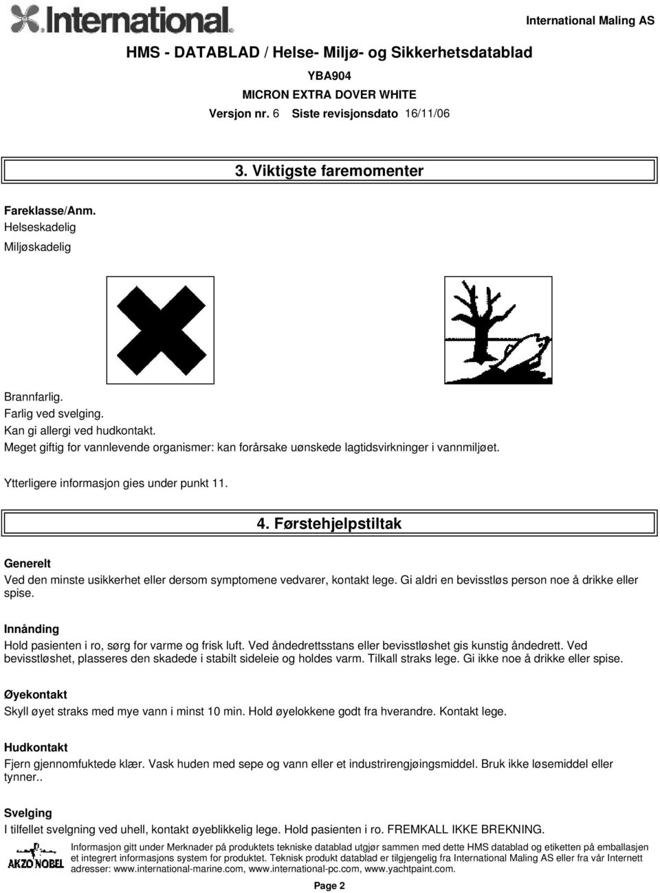 Førstehjelpstiltak Generelt Ved den minste usikkerhet eller dersom symptomene vedvarer, kontakt lege. Gi aldri en bevisstløs person noe å drikke eller spise.