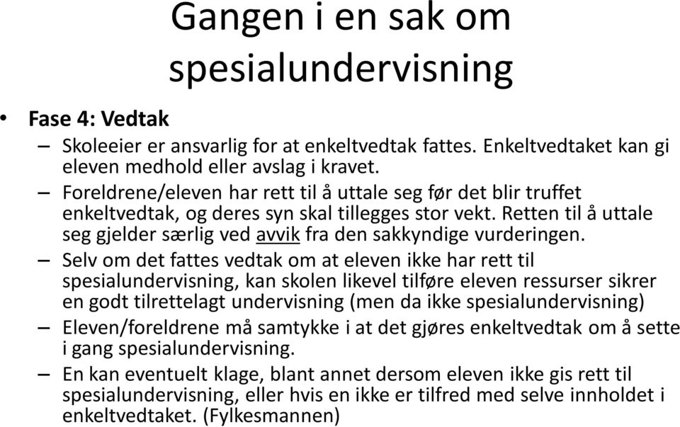 Selv om det fattes vedtak om at eleven ikke har rett til spesialundervisning, kan skolen likevel tilføre eleven ressurser sikrer en godt tilrettelagt undervisning (men da ikke spesialundervisning)