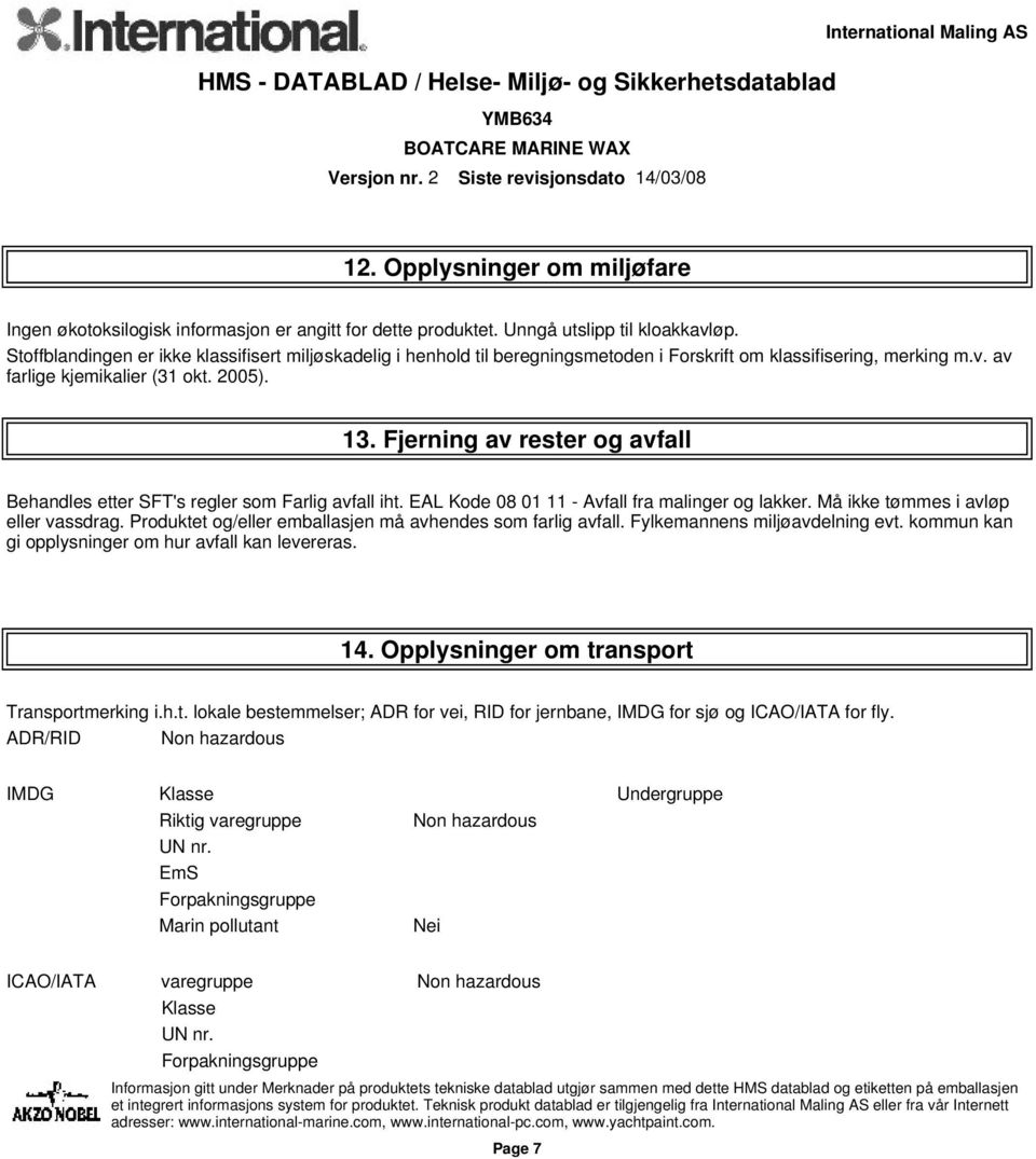 Fjerning av rester og avfall Behandles etter SFT's regler som Farlig avfall iht. EAL Kode 08 01 11 - Avfall fra malinger og lakker. Må ikke tømmes i avløp eller vassdrag.