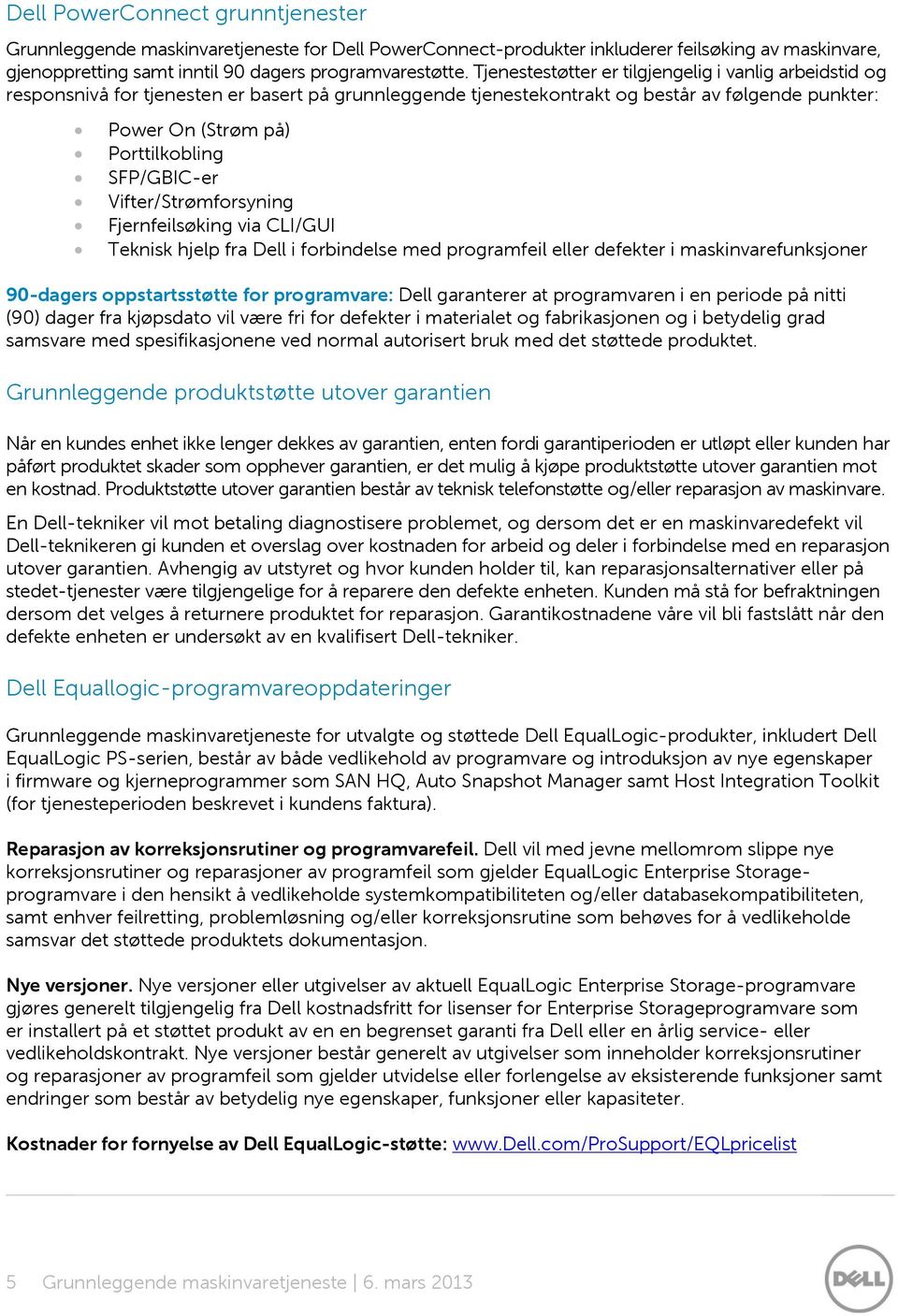 SFP/GBIC-er Vifter/Strømforsyning Fjernfeilsøking via CLI/GUI Teknisk hjelp fra Dell i forbindelse med programfeil eller defekter i maskinvarefunksjoner 90-dagers oppstartsstøtte for programvare: