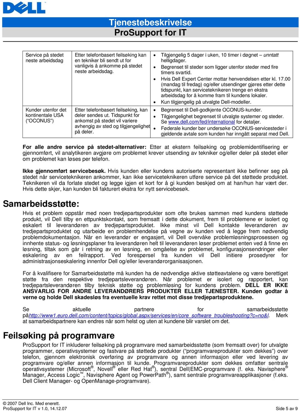 Tilgjengelig 5 dager i uken, 10 timer i døgnet unntatt Begrenset til steder som ligger utenfor steder med fire timers svartid. Hvis Dell Expert Center mottar henvendelsen etter kl. 17.